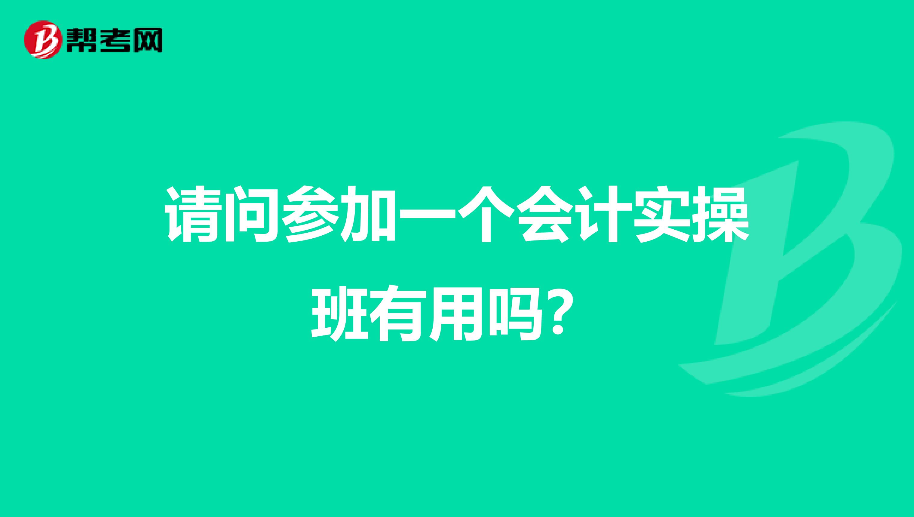 请问参加一个会计实操班有用吗?
