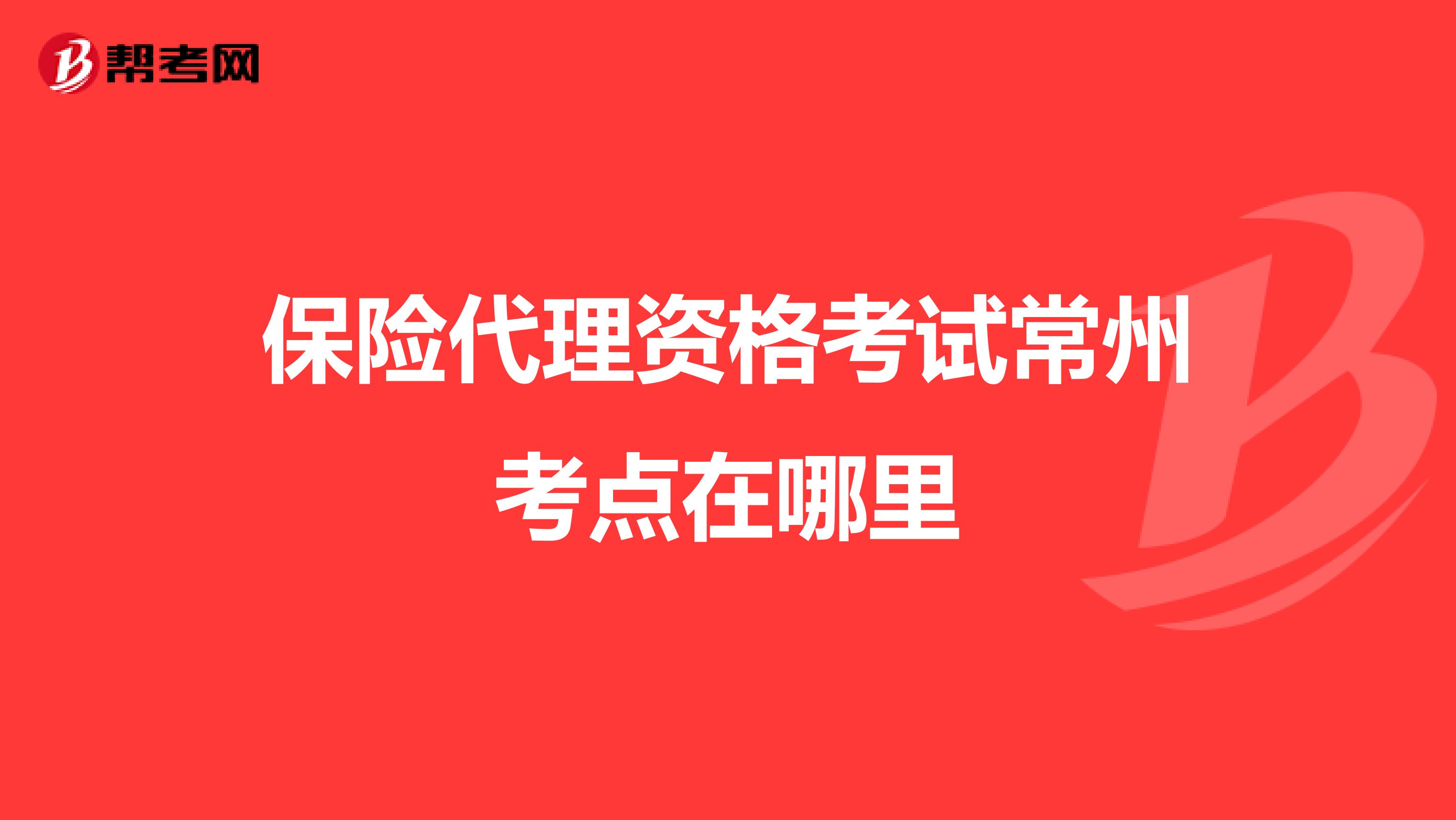 保险代理资格考试常州考点在哪里