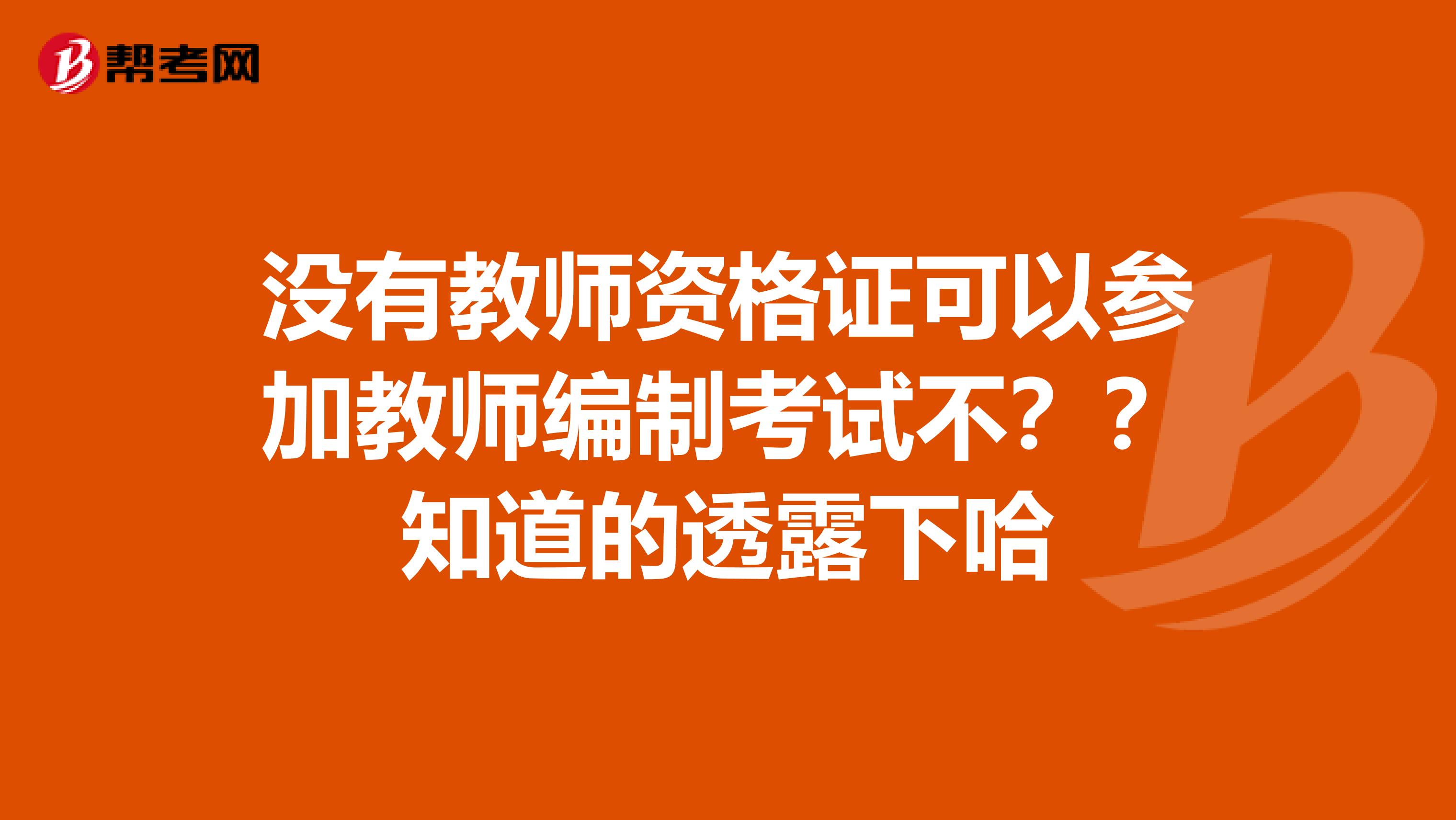 没有教师资格证可以参加教师编制考试不??知道的透露下哈