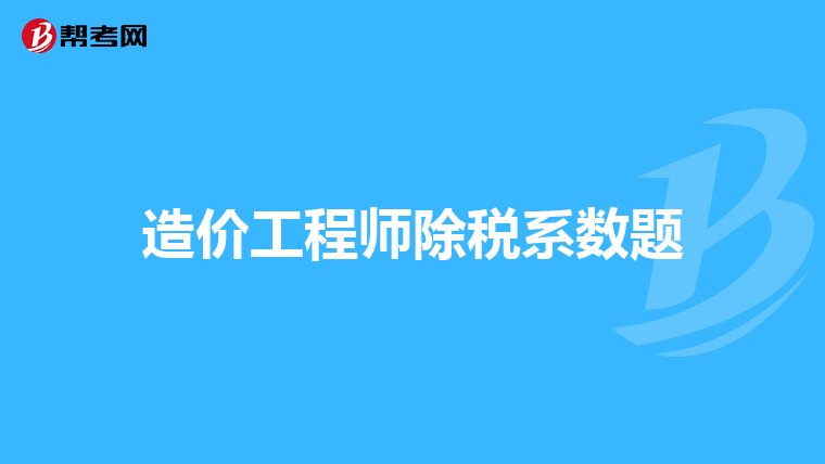 造价工程师除税系数题