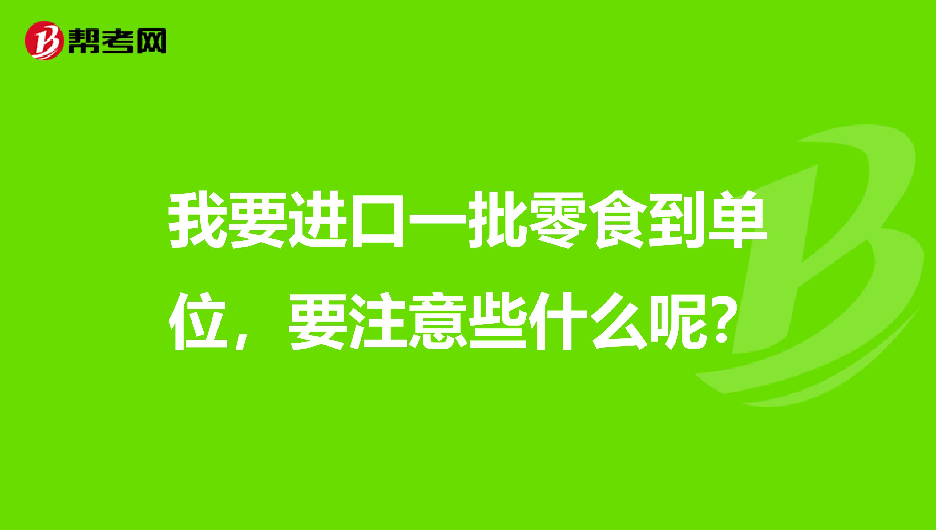 我要进口一批零食到单位,要注意些什么呢?