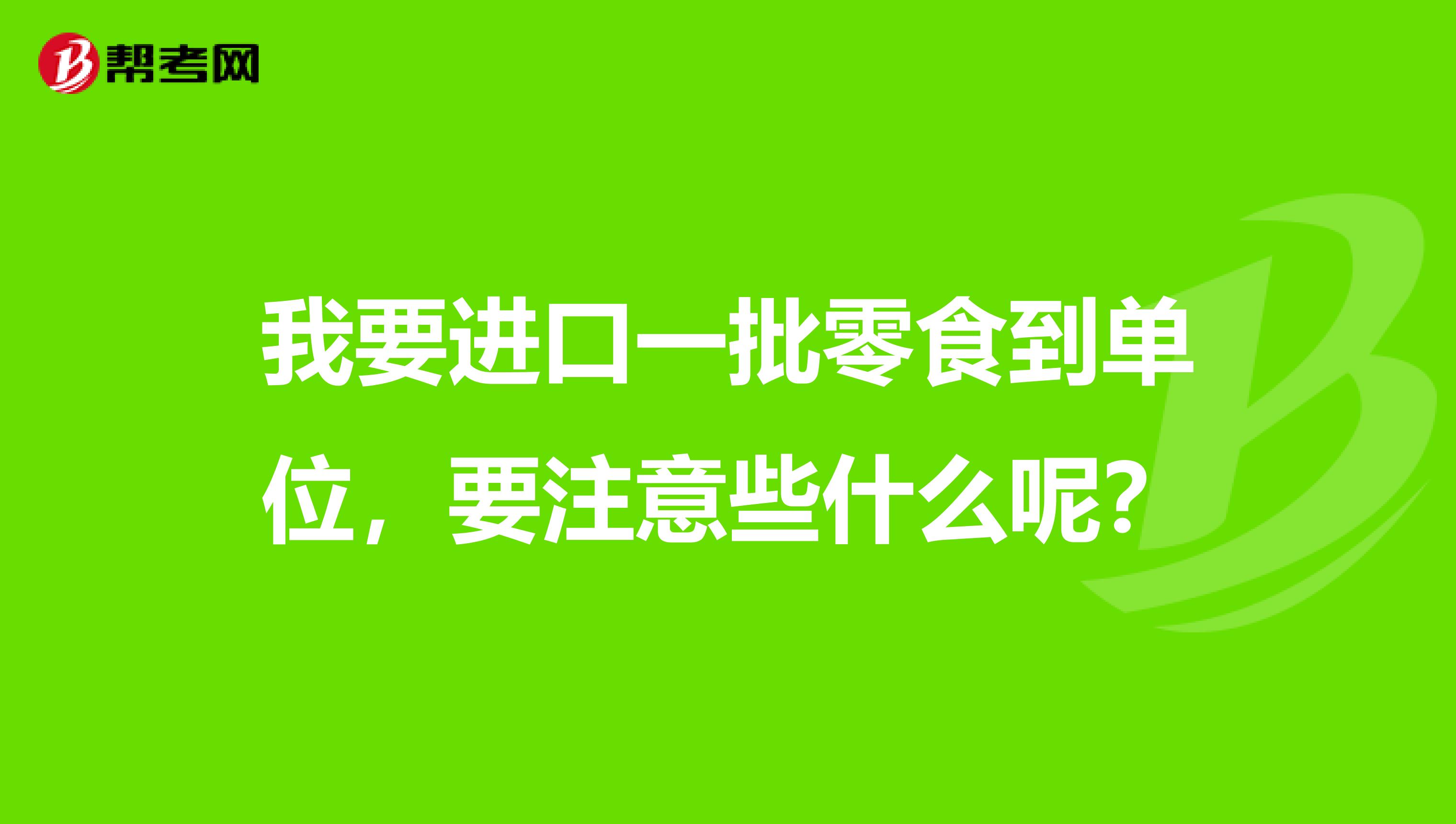 我要进口一批零食到单位，要注意些什么呢？