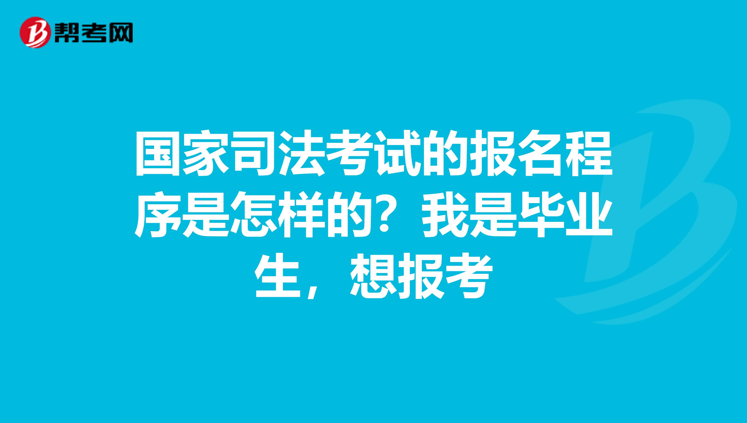 國(guó)家司法考試的報(bào)名程序是怎樣的？我是畢業(yè)生，想報(bào)考