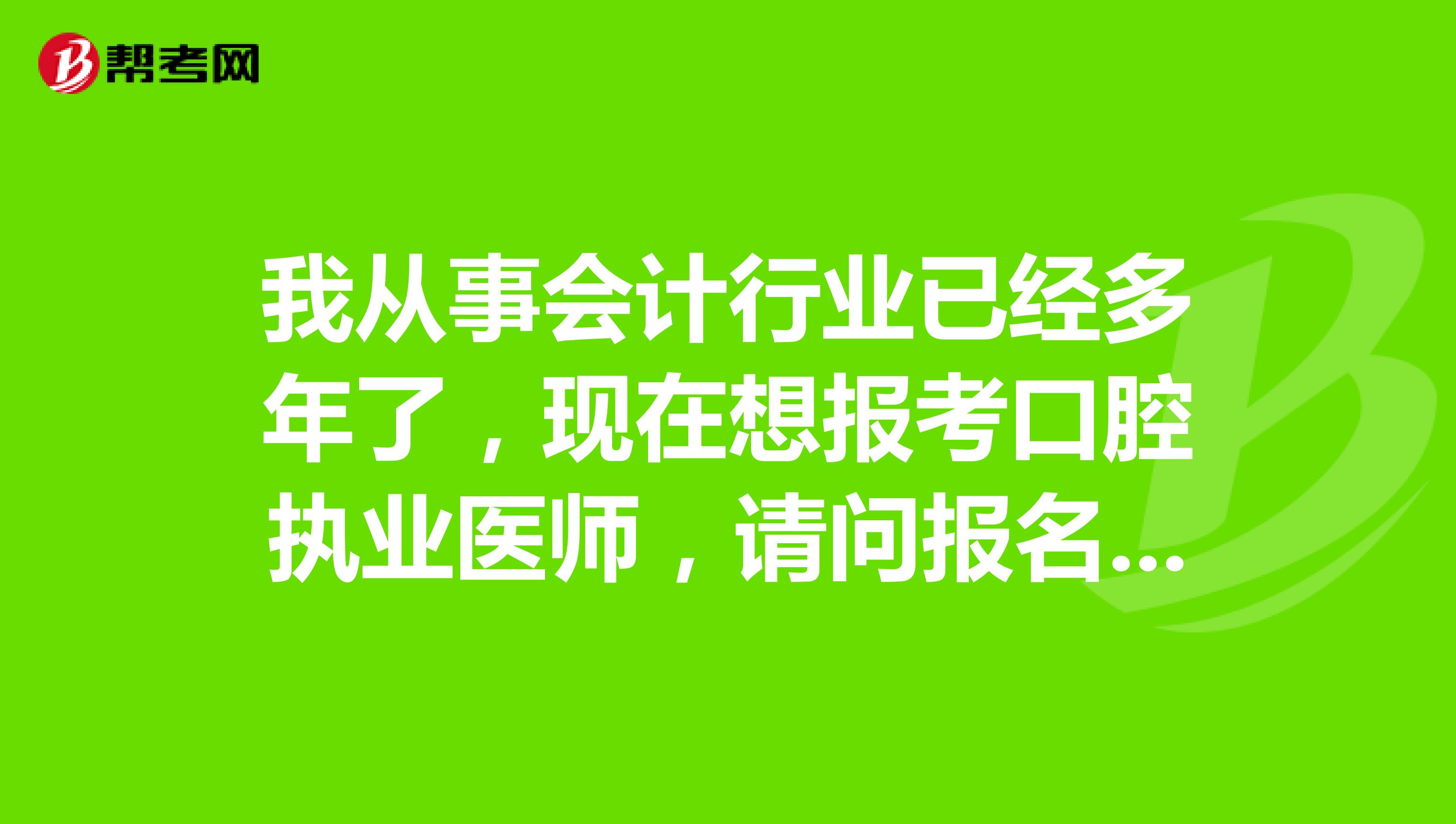 我从事会计行业已经多年了,现在想报考口腔执业医师,请问报名对工作年限有什么要求嘛?
