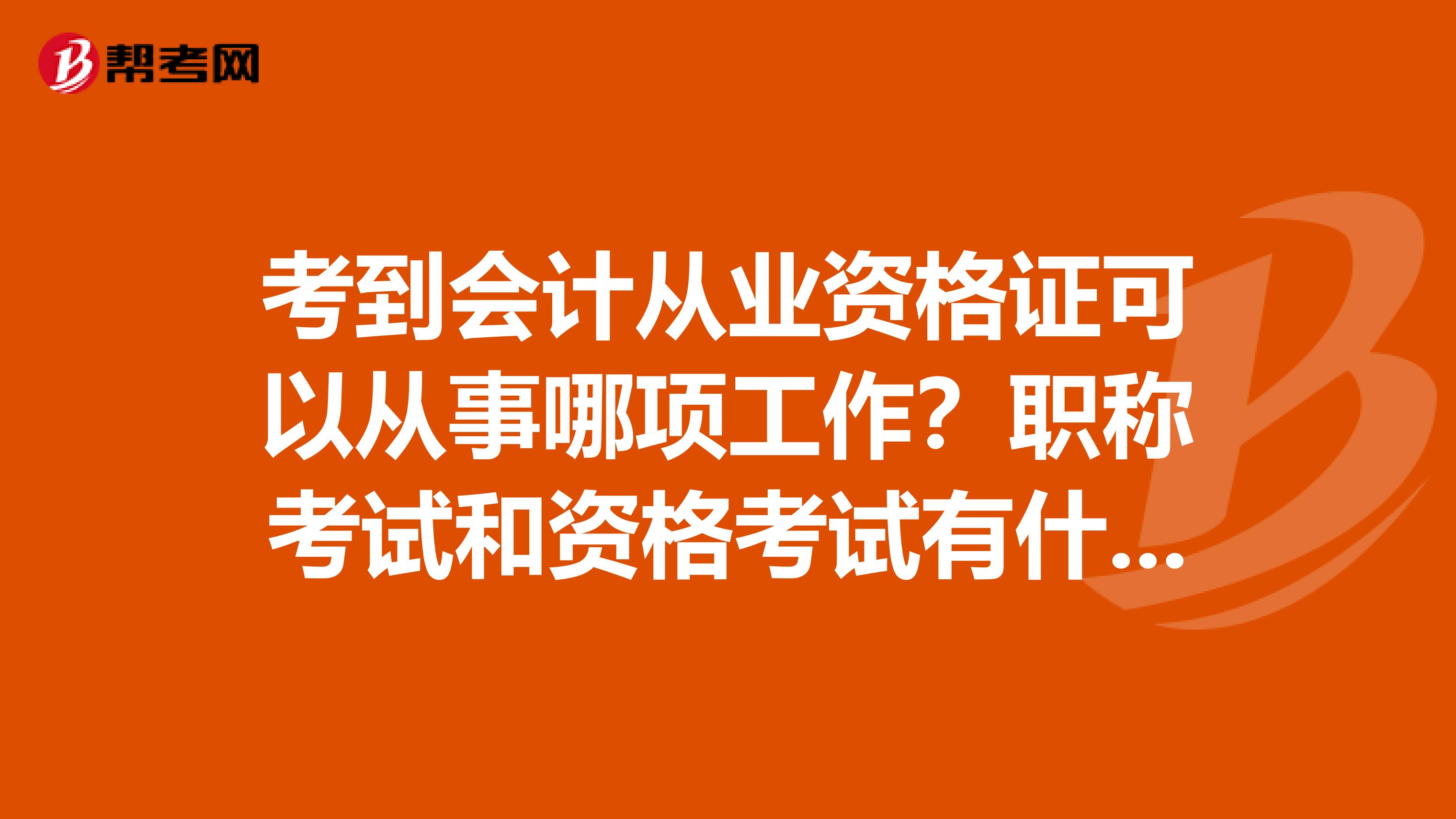 考到会计从业资格证可以从事哪项工作?职称考试和资格考试有什么不一样?