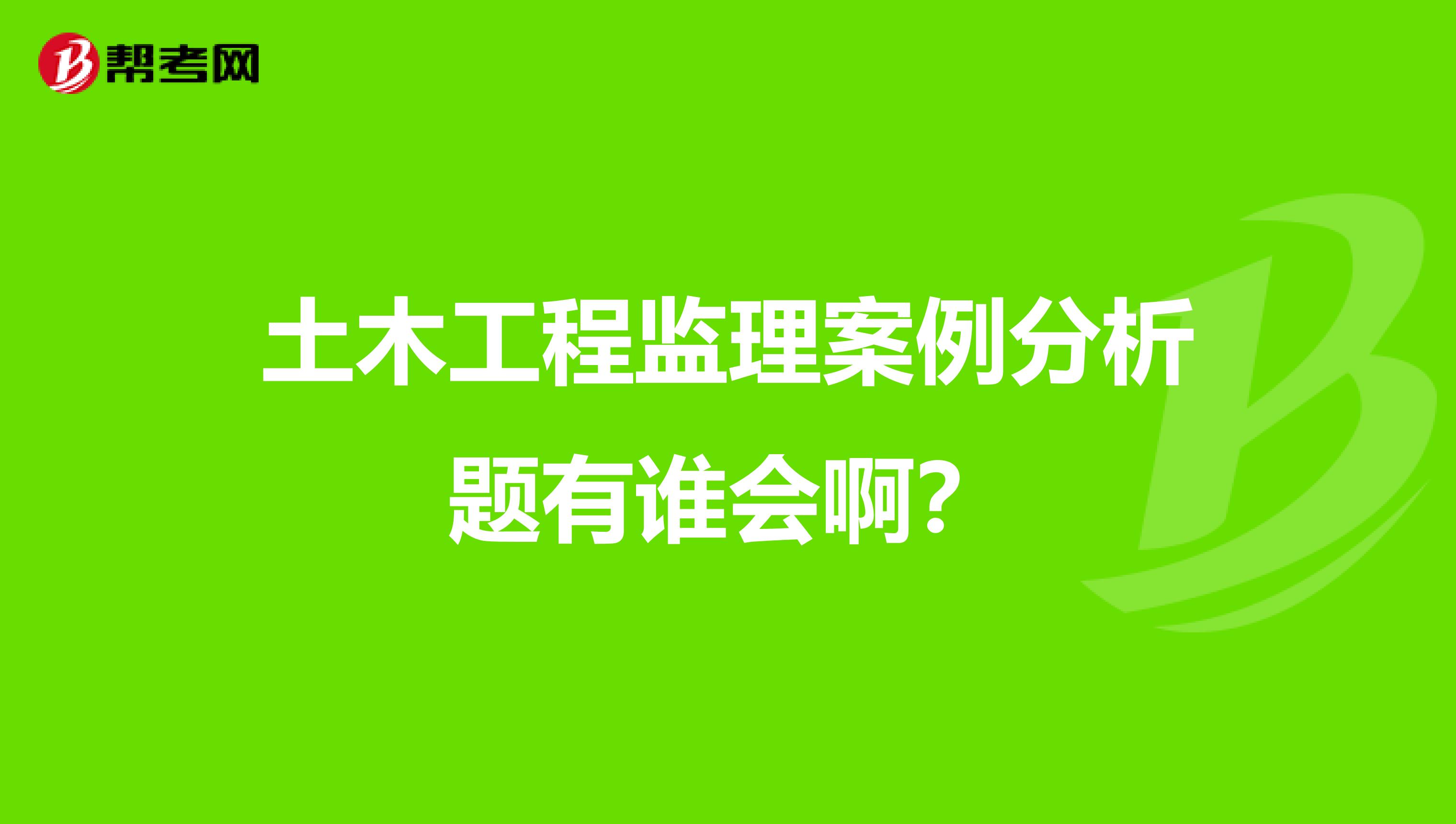 土木工程监理案例分析题有谁会啊？