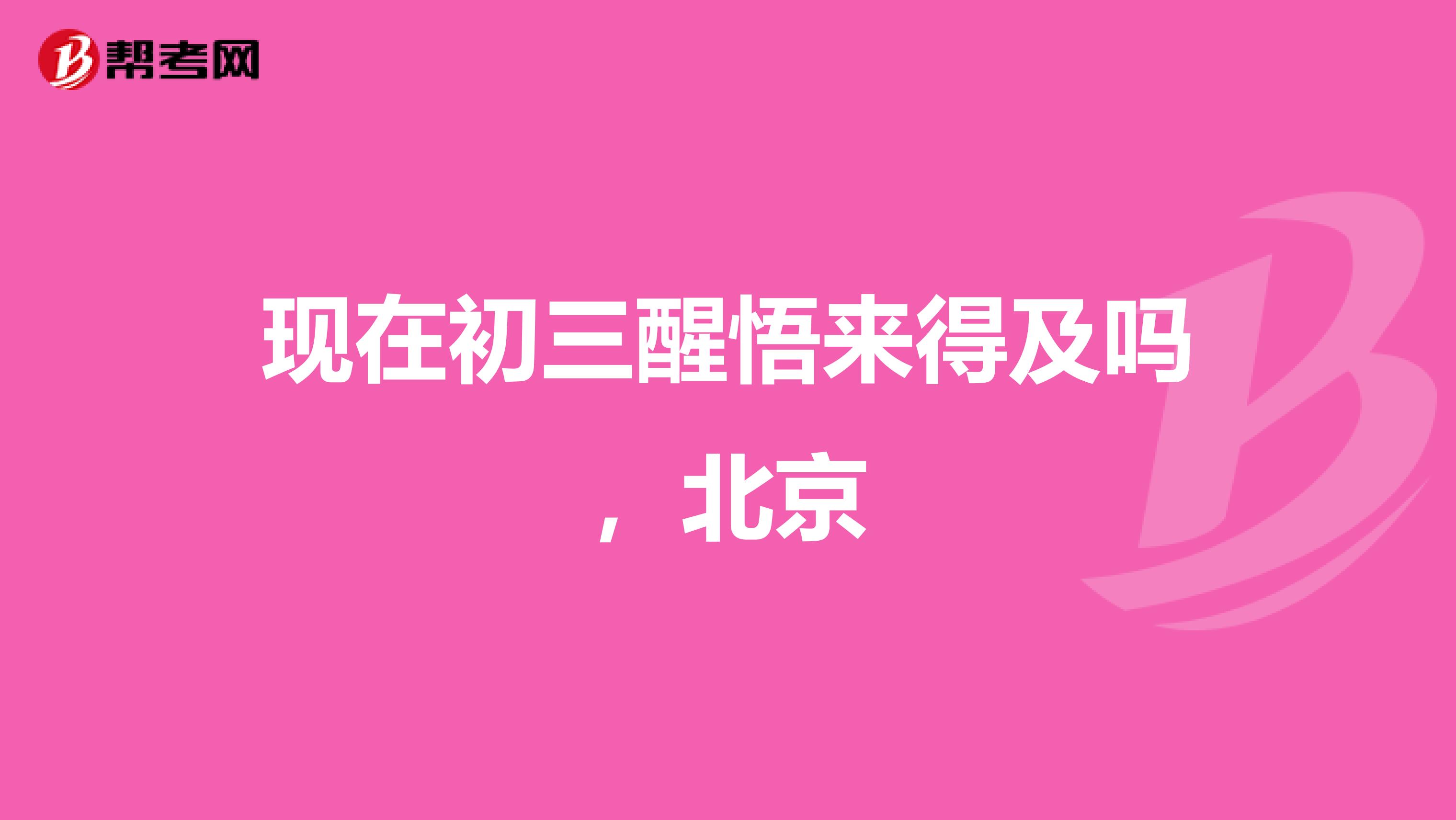 现在初三醒悟来得及吗,北京
