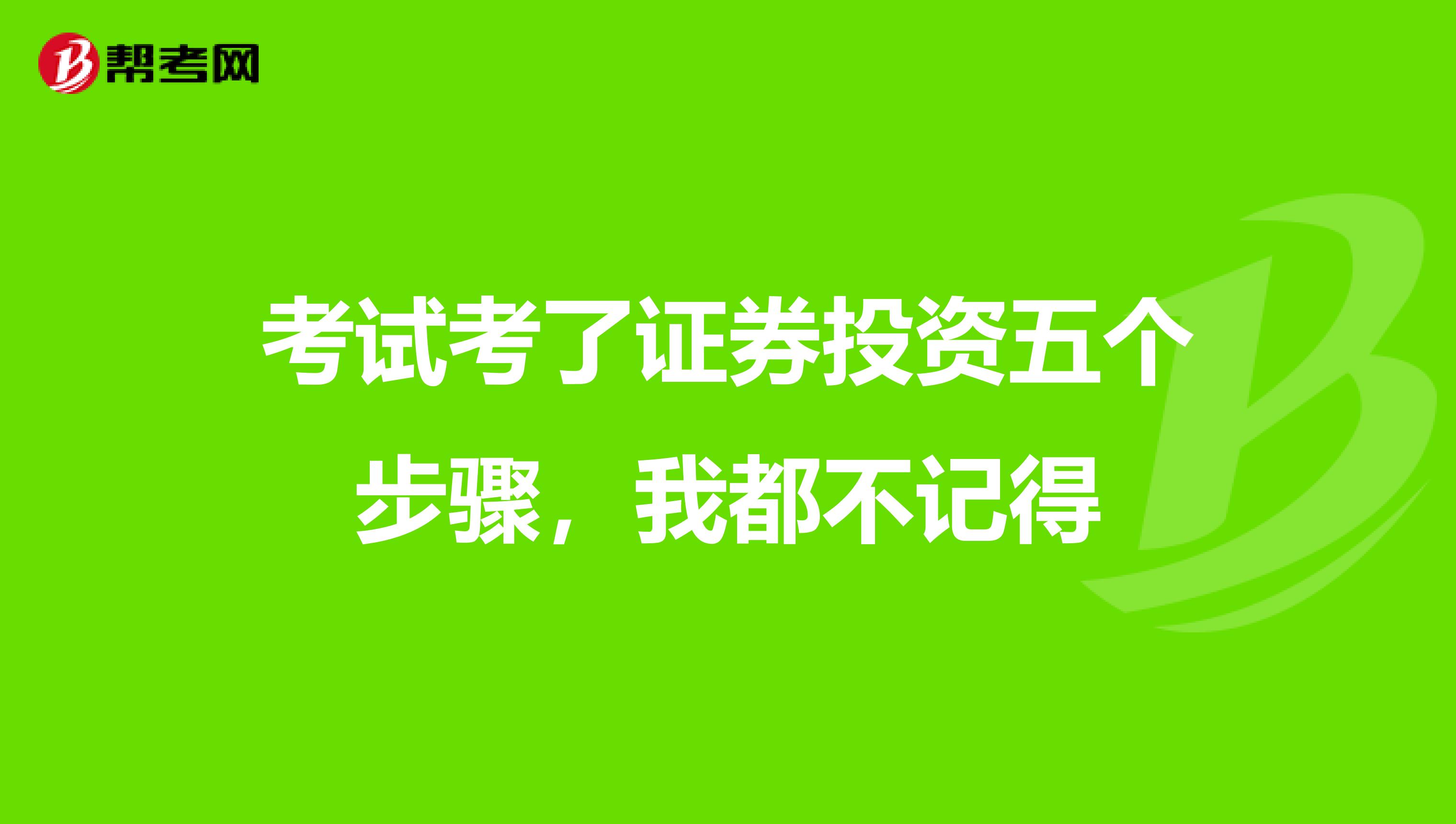考试考了证券投资五个步骤，我都不记得
