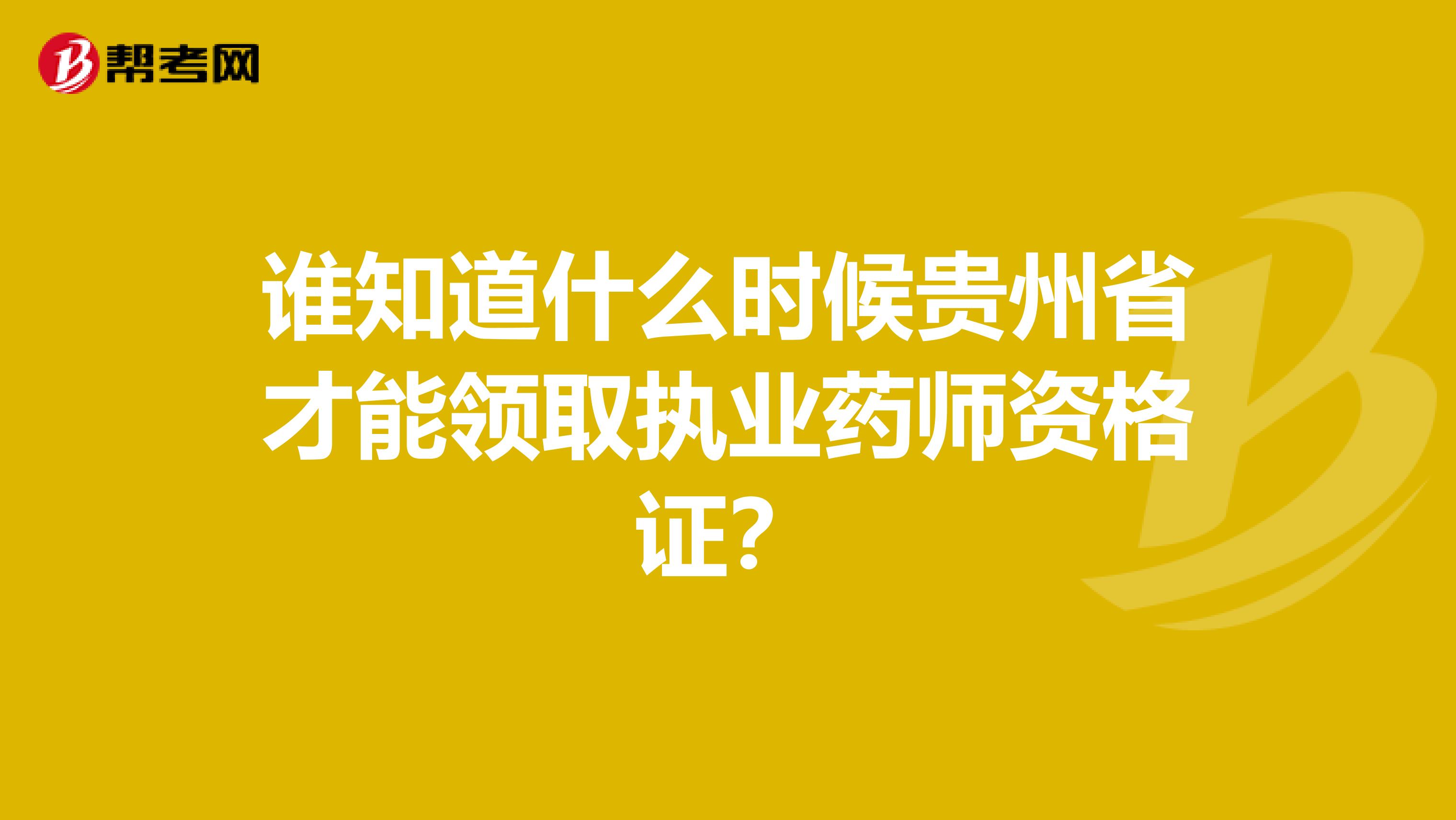 谁知道什么时候贵州省才能领取执业药师资格证?