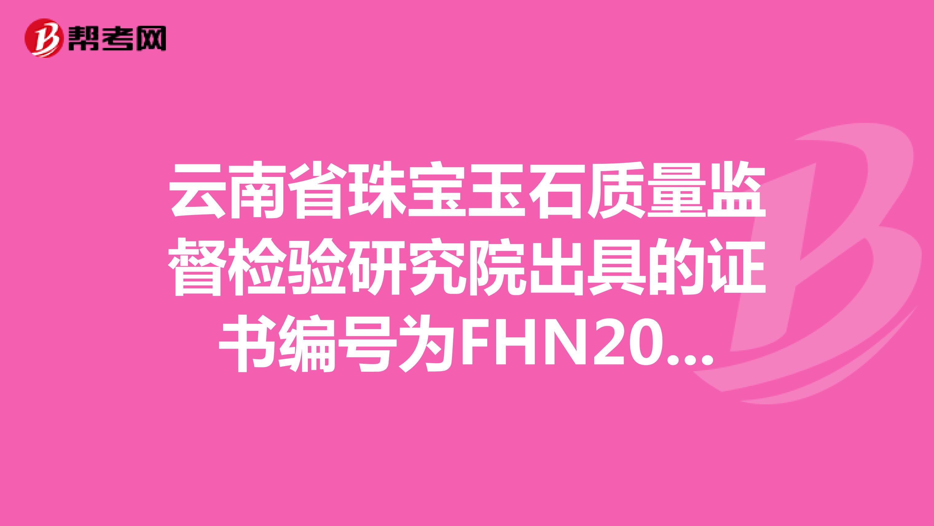 云南省珠宝玉石质量监督检验研究院出具的证书编号为FHN20190601587的翡翠手镯。真假及价钱