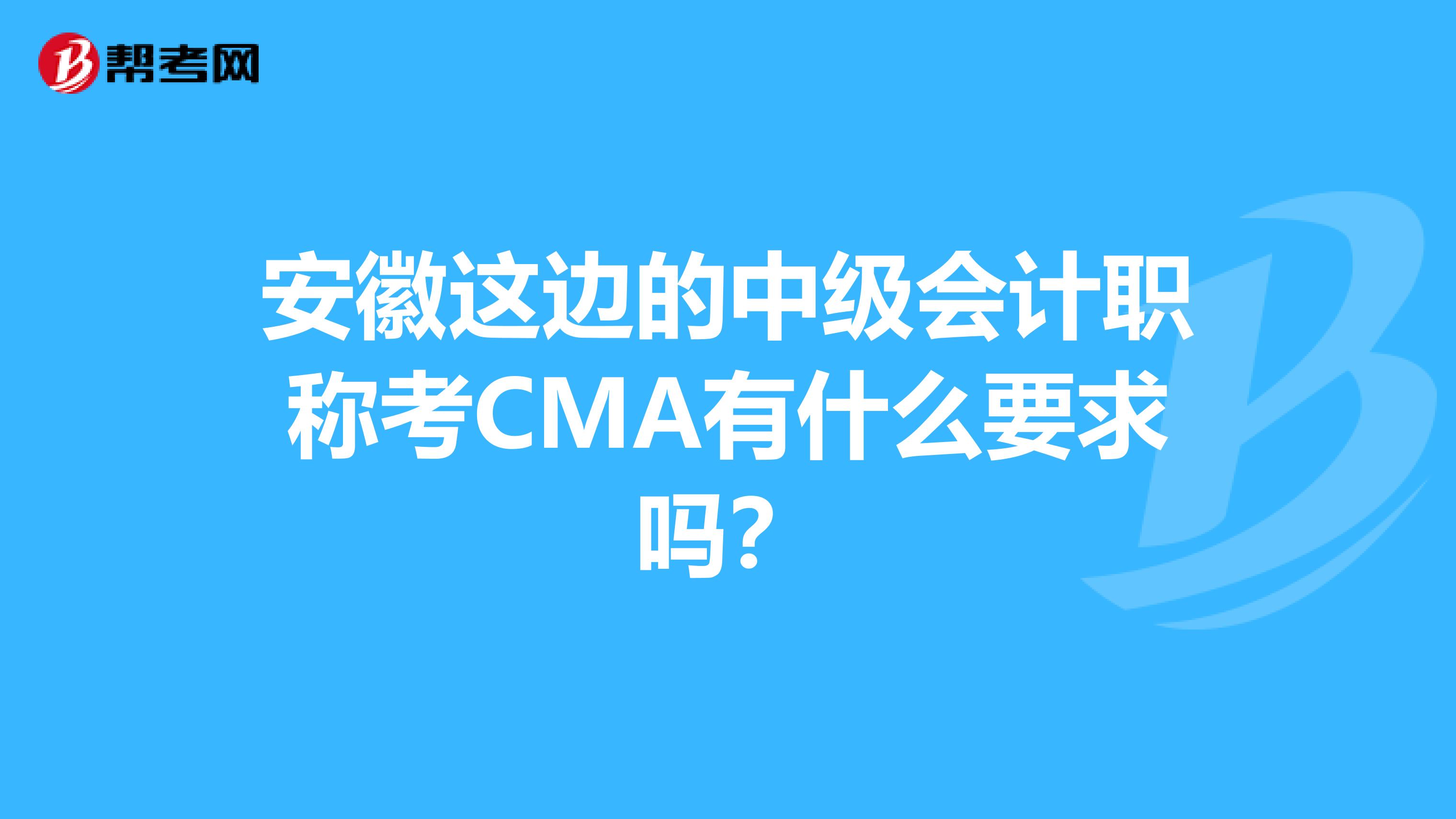 安徽这边的中级会计职称考CMA有什么要求吗?