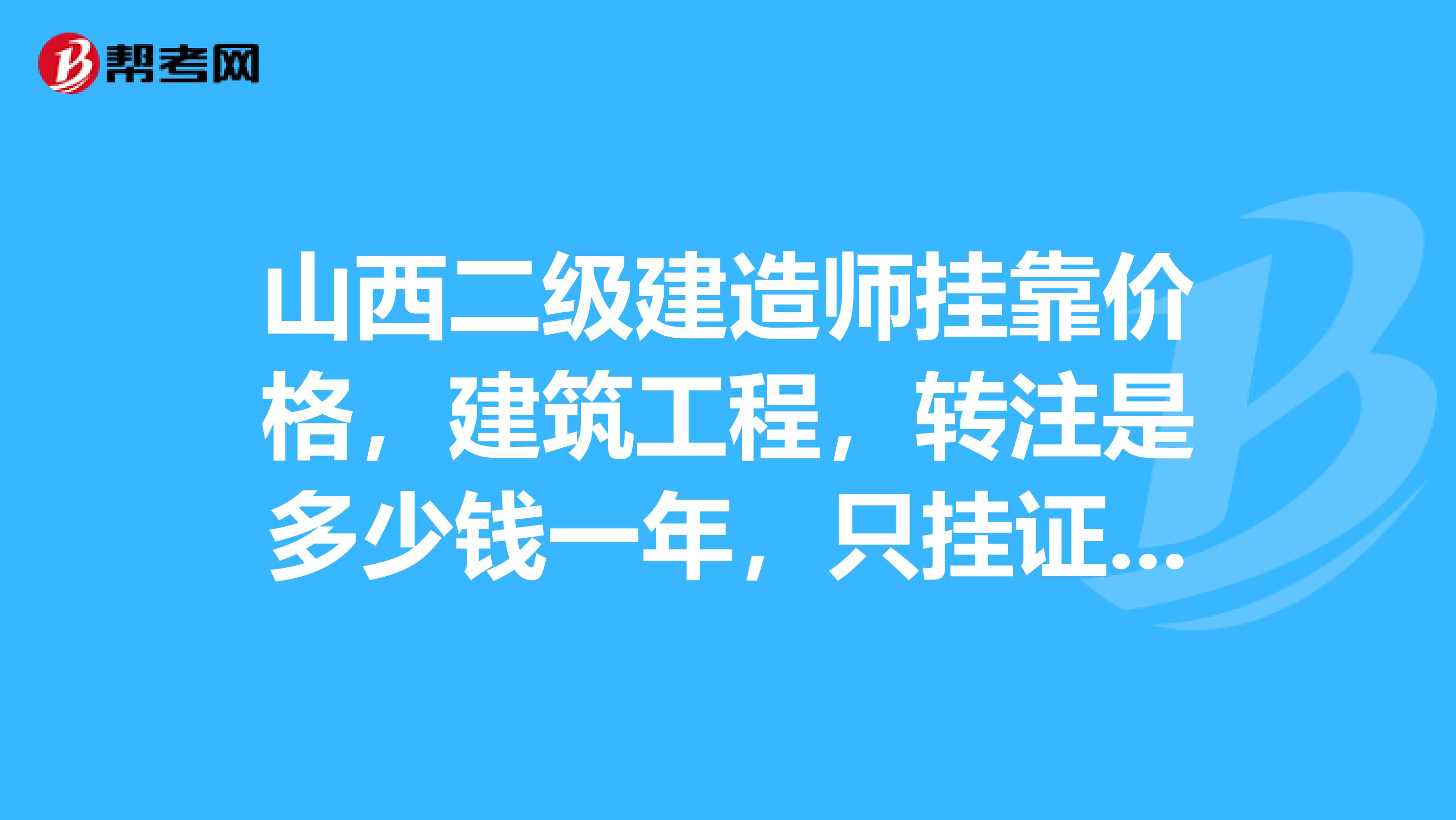 山西二级建造师兼职价格,建筑工程,转注是多少钱一年,只挂证不挂章