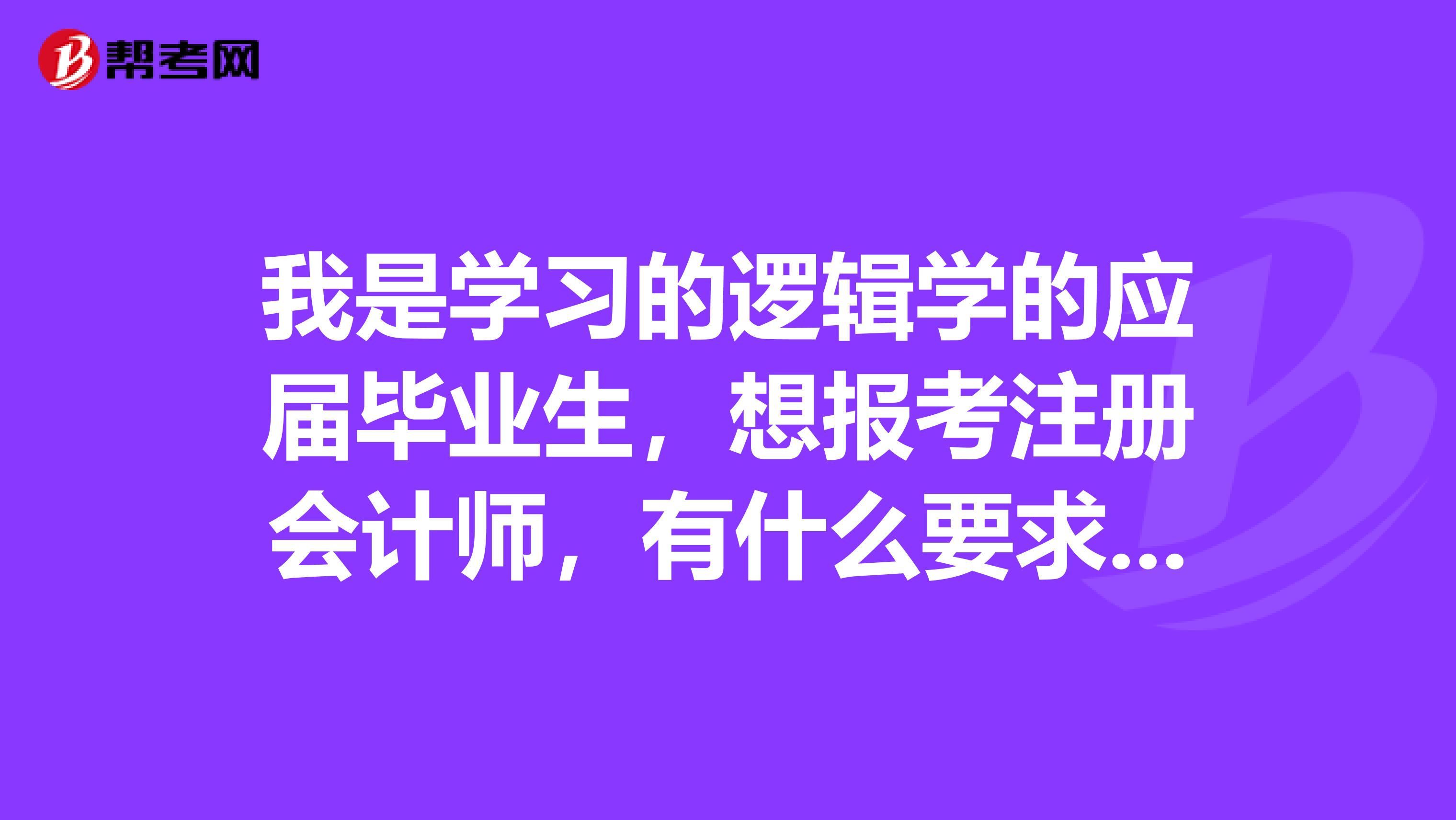 我是學習的邏輯學的應屆畢業(yè)生，想報考注冊會計師，有什么要求嘛？