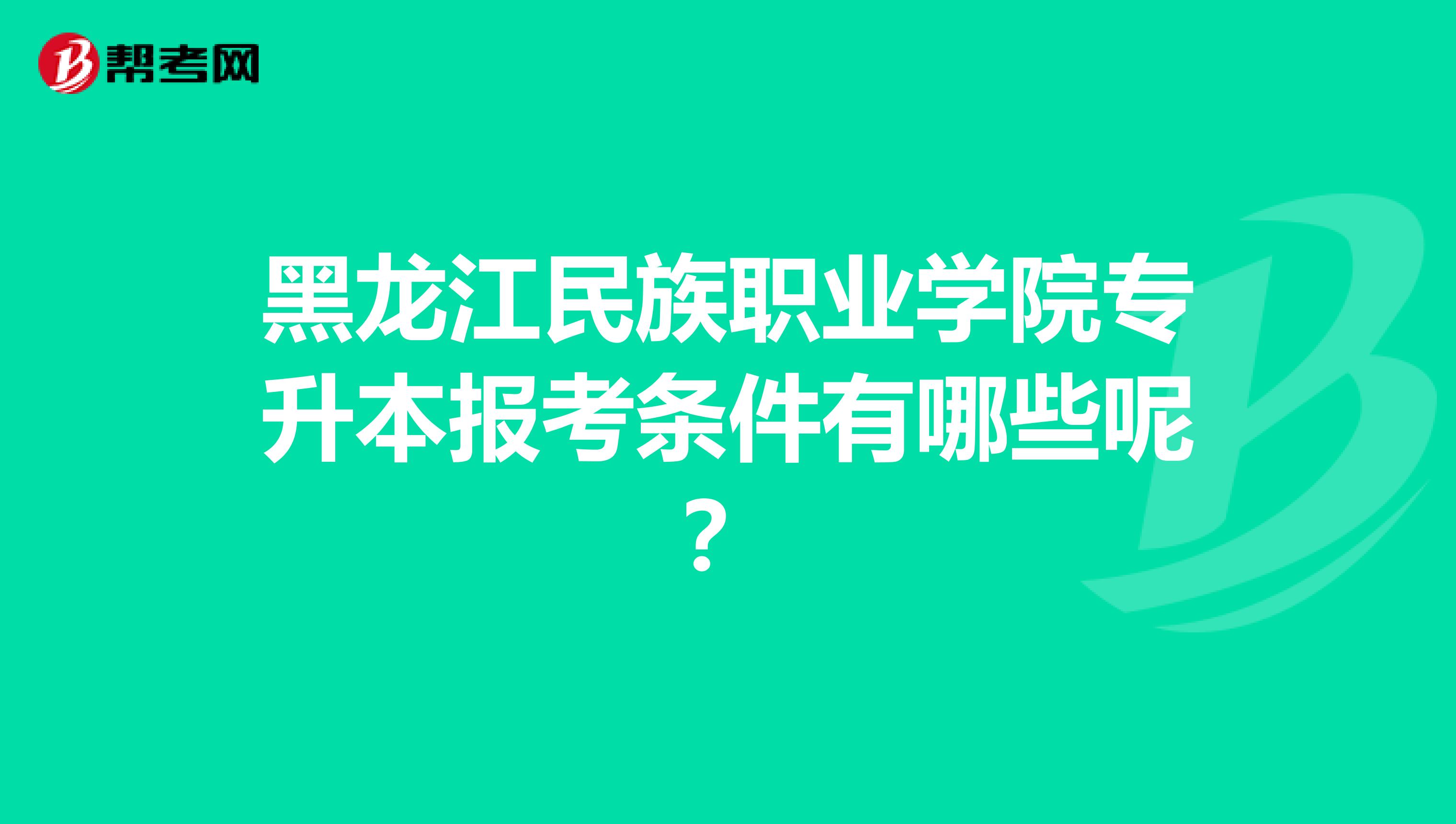 黑龙江民族职业学院专升本报考条件有哪些呢？