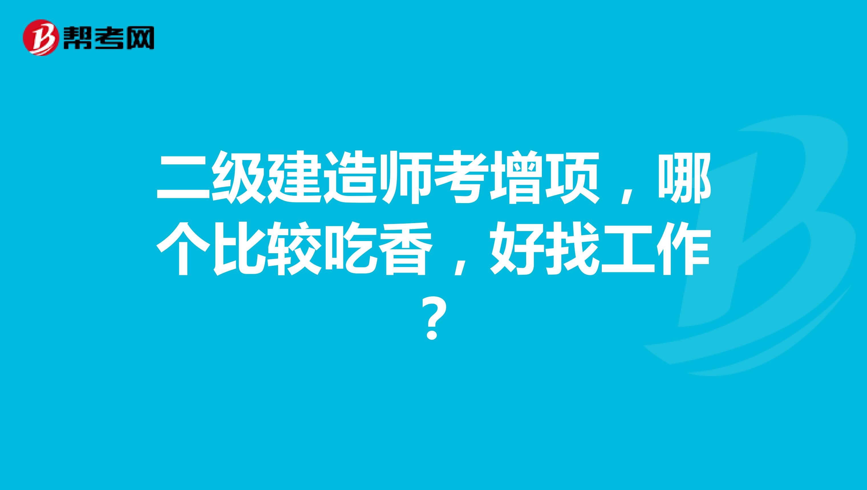 二级建造师考增项,哪个比较吃香,好找工作?