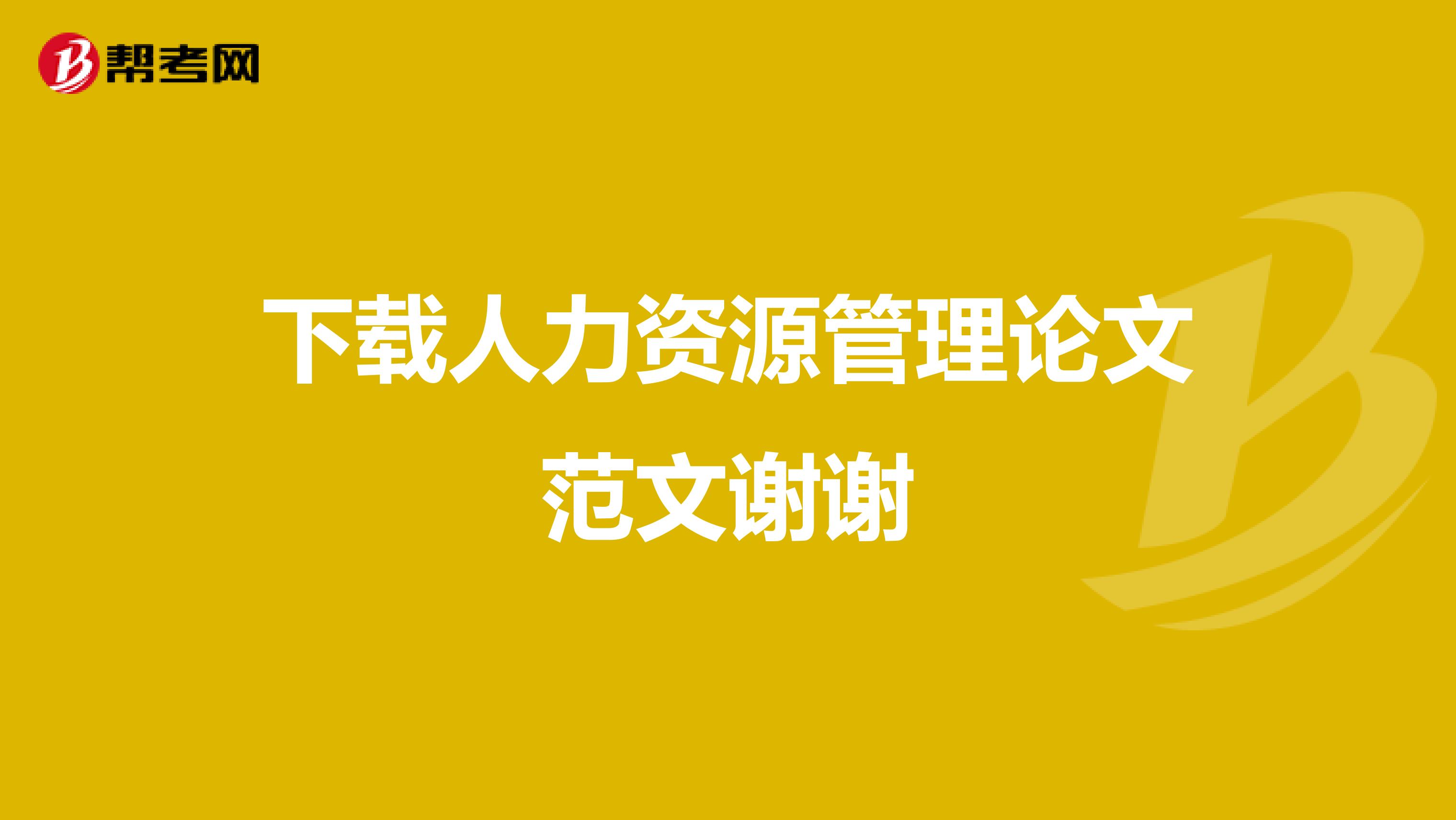 下载人力资源管理论文范文谢谢