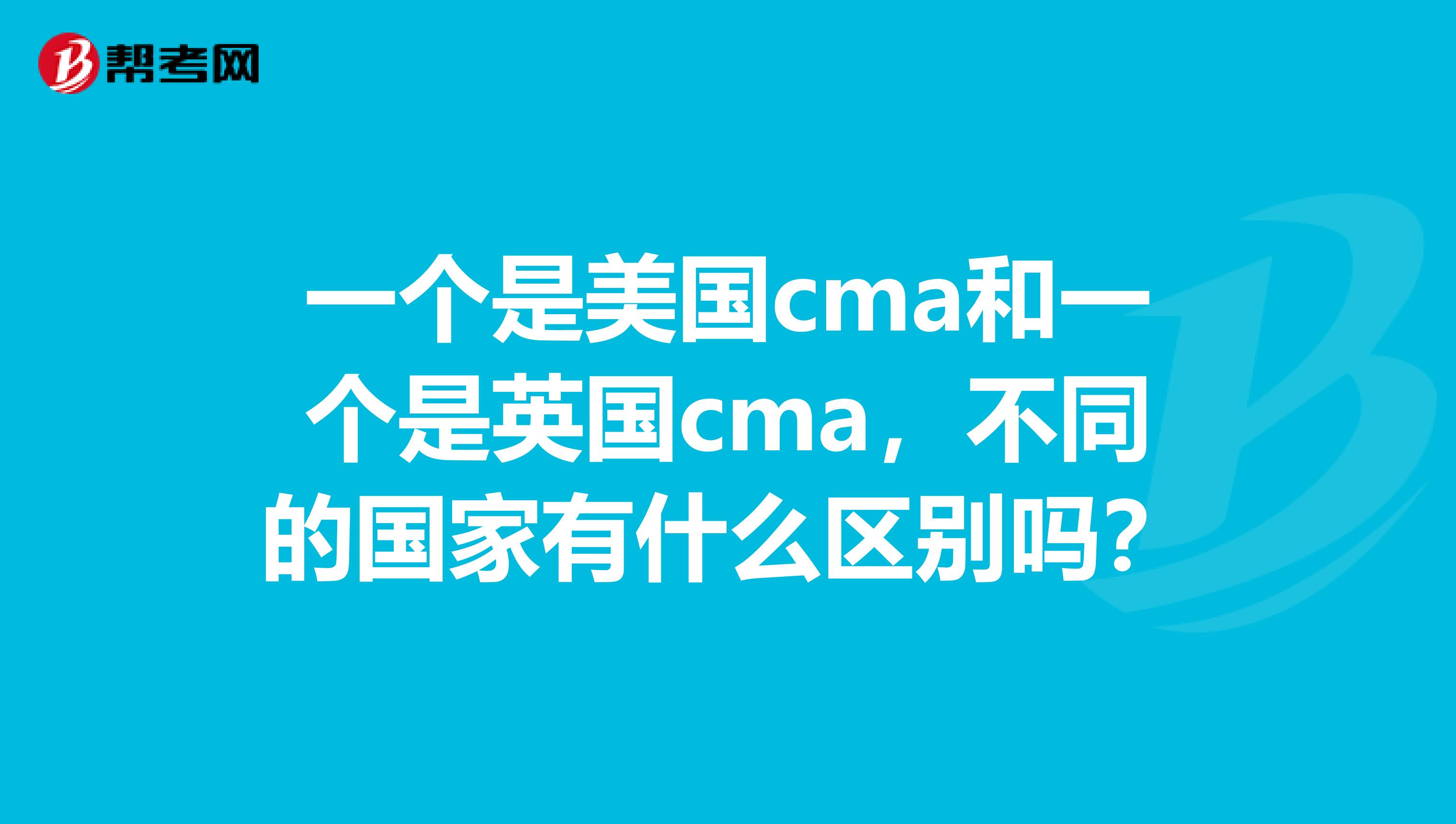 一个是美国cma和一个是英国cma,不同的国家有什么区别吗?