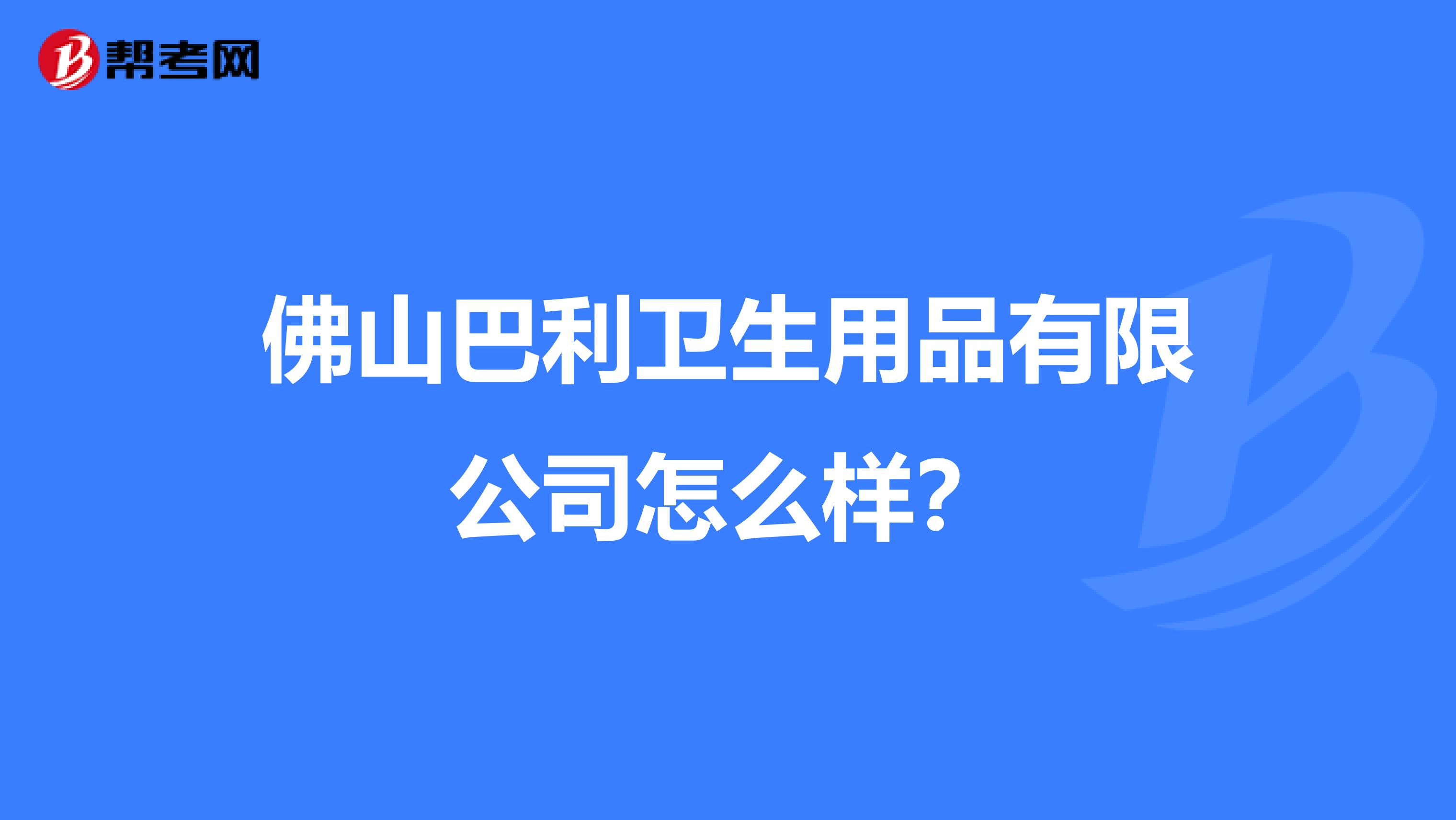 佛山巴利卫生用品有限公司怎么样？