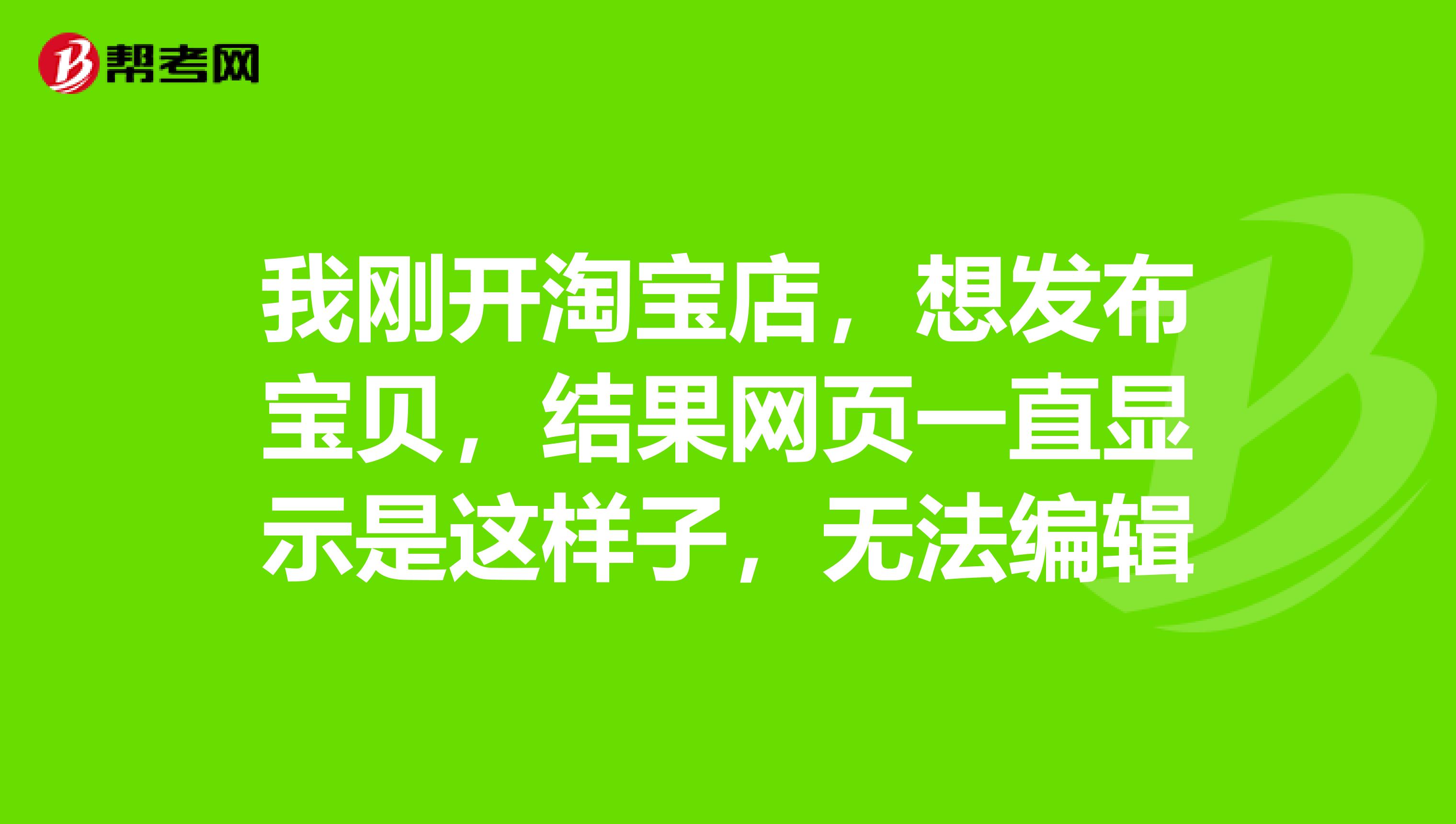 我刚开淘宝店,想发布宝贝,结果网页一直显示是这样子,无法编辑