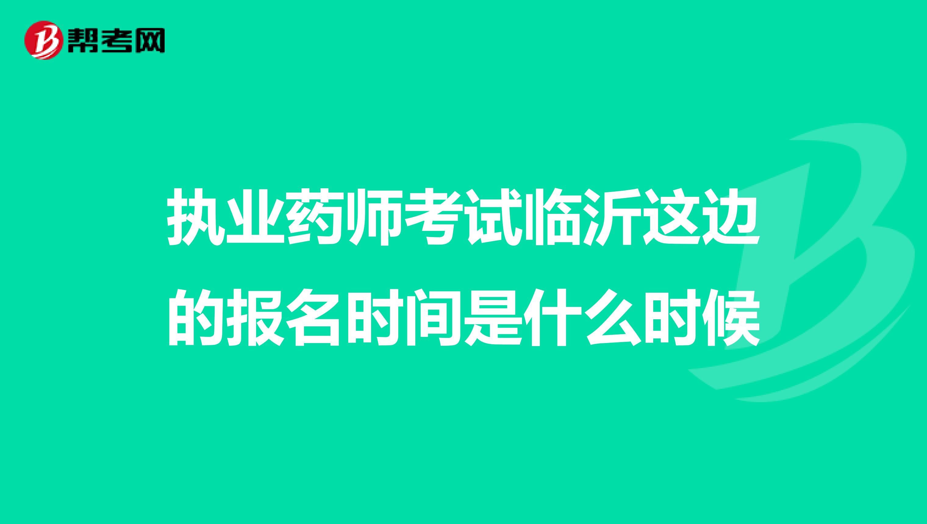 執(zhí)業(yè)藥師考試臨沂這邊的報(bào)名時(shí)間是什么時(shí)候