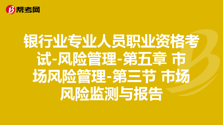 银行业专业人员职业资格考试-风险管理-第五章 市场风险管理-第三节 市场风险监测与报告