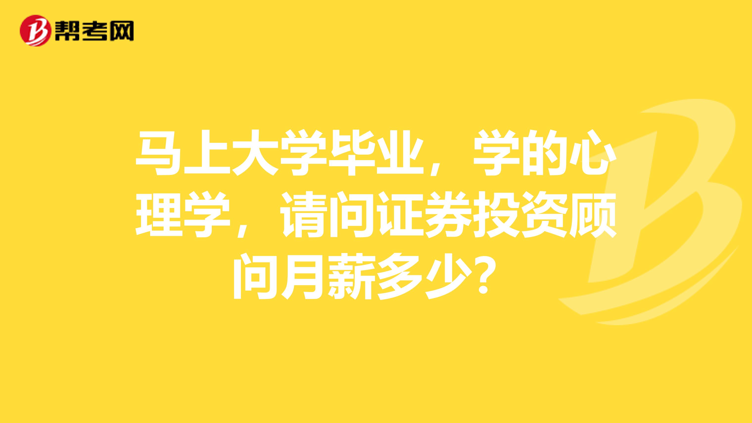 马上大学毕业，学的心理学，请问证券投资顾问月薪多少？