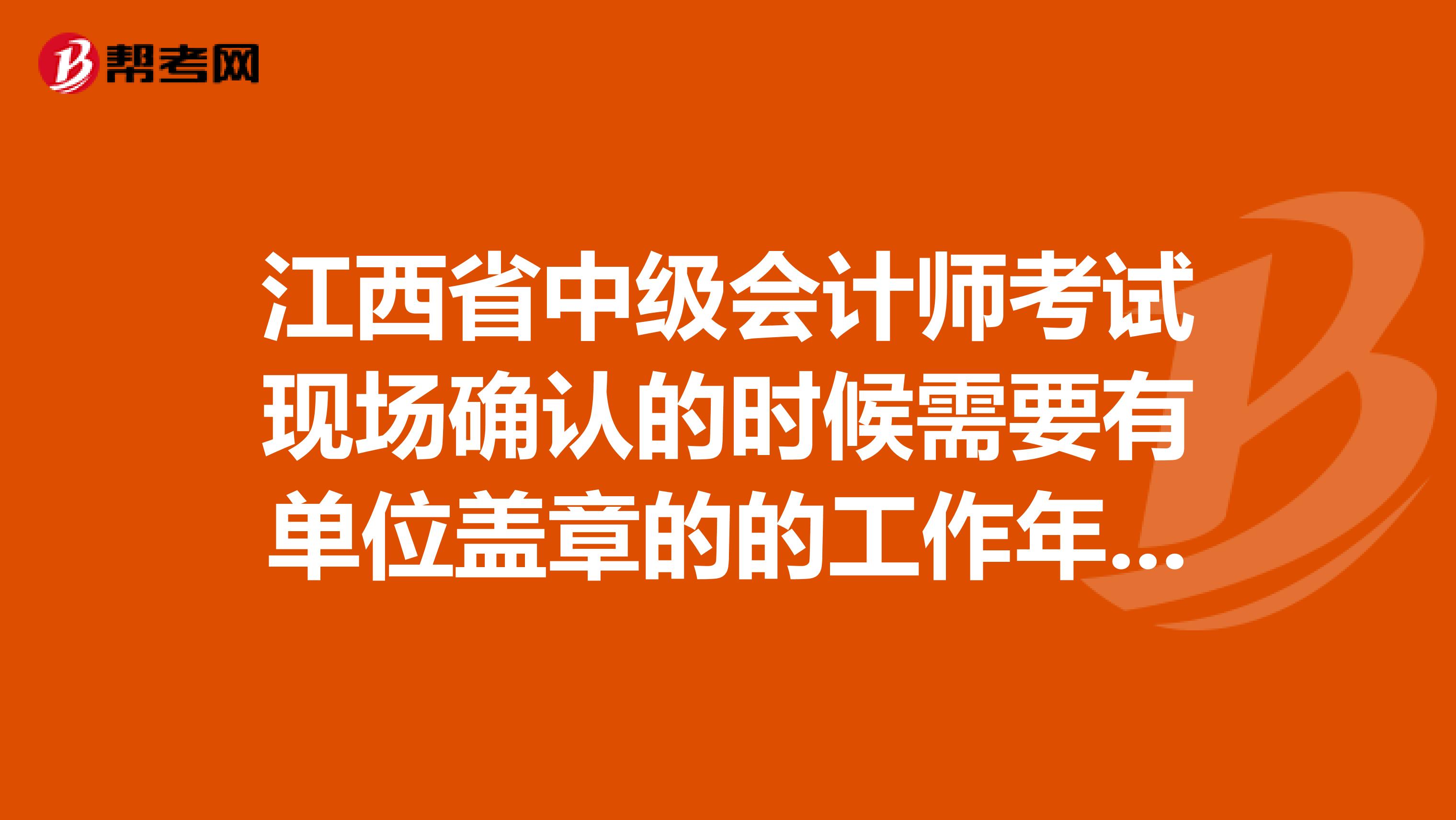 江西省中级会计师考试现场确认的时候需要有单位盖章的的工作年限的证明吗