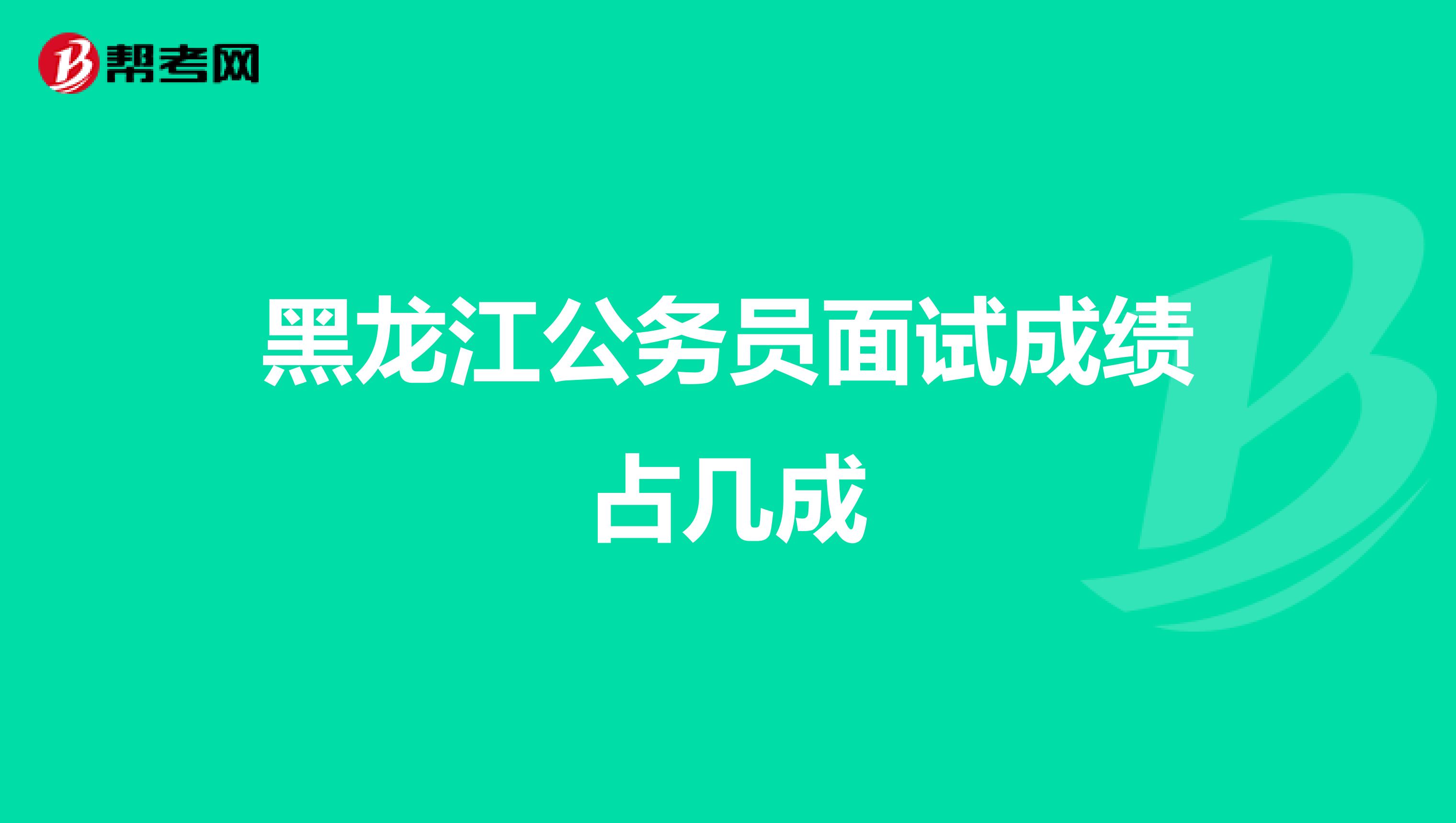 黑龙江公务员面试成绩占几成