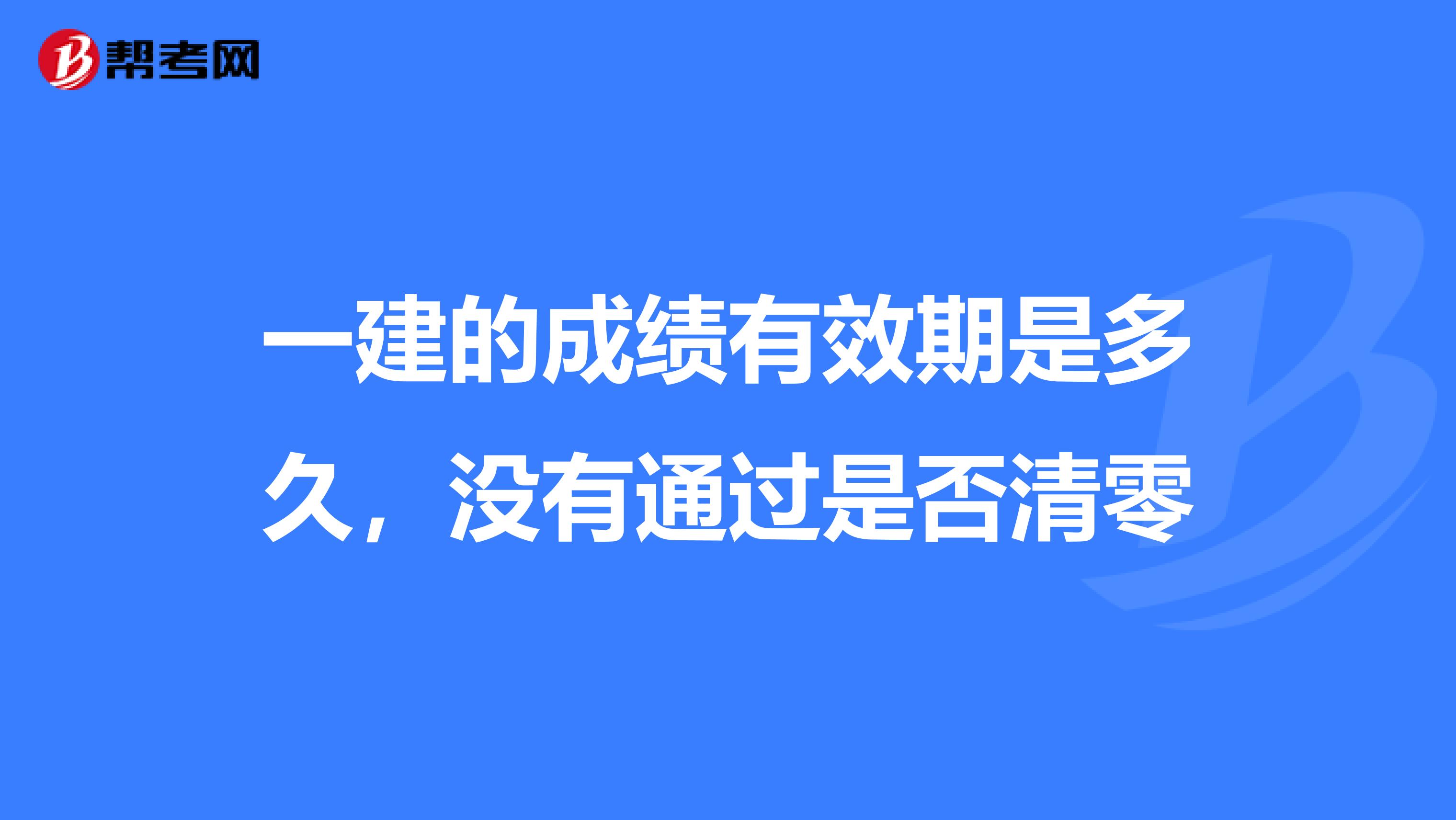 一建的成绩有效期是多久，没有通过是否清零