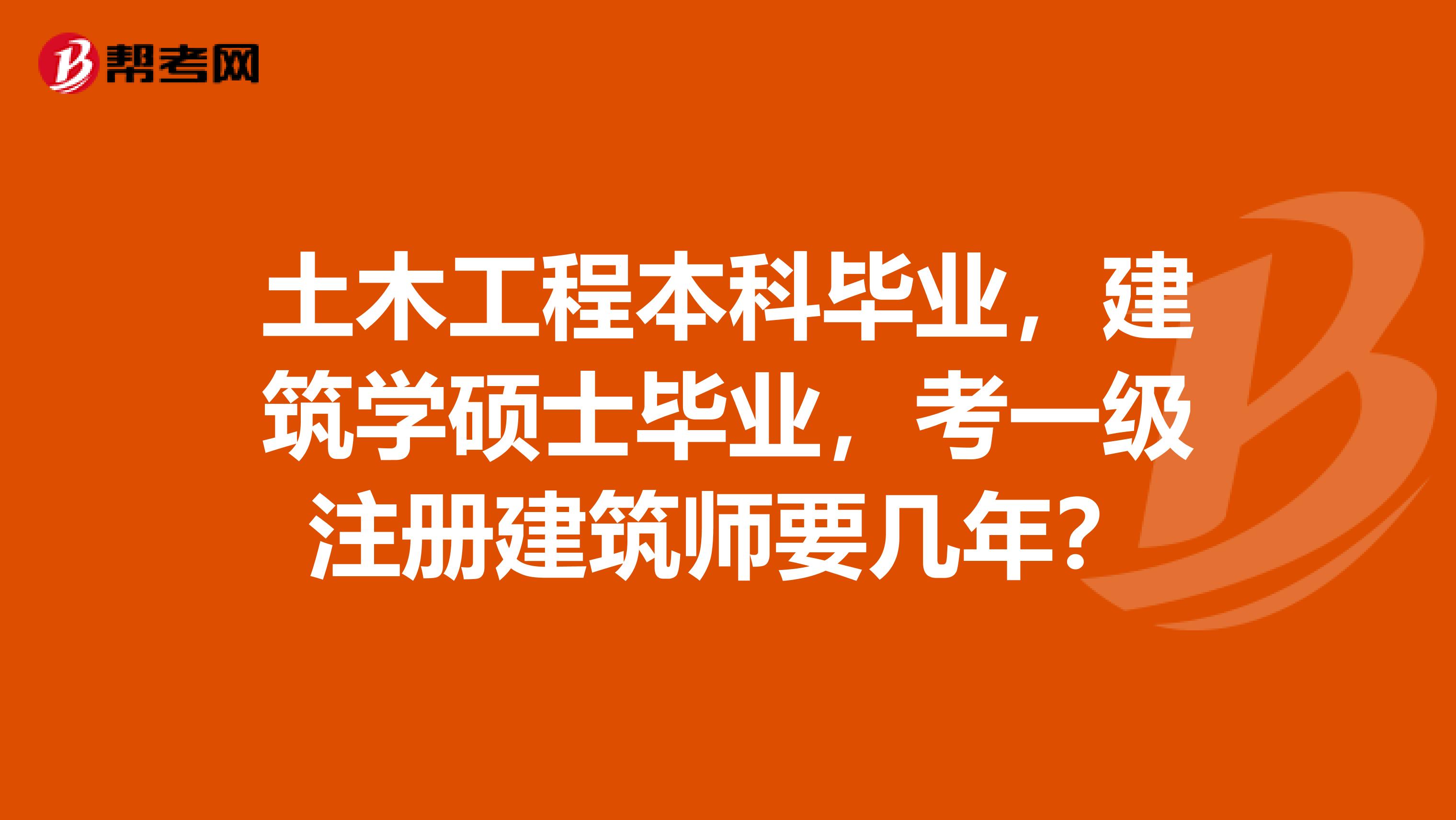 土木工程本科畢業(yè)，建筑學(xué)碩士畢業(yè)，考一級(jí)注冊(cè)建筑師要幾年？