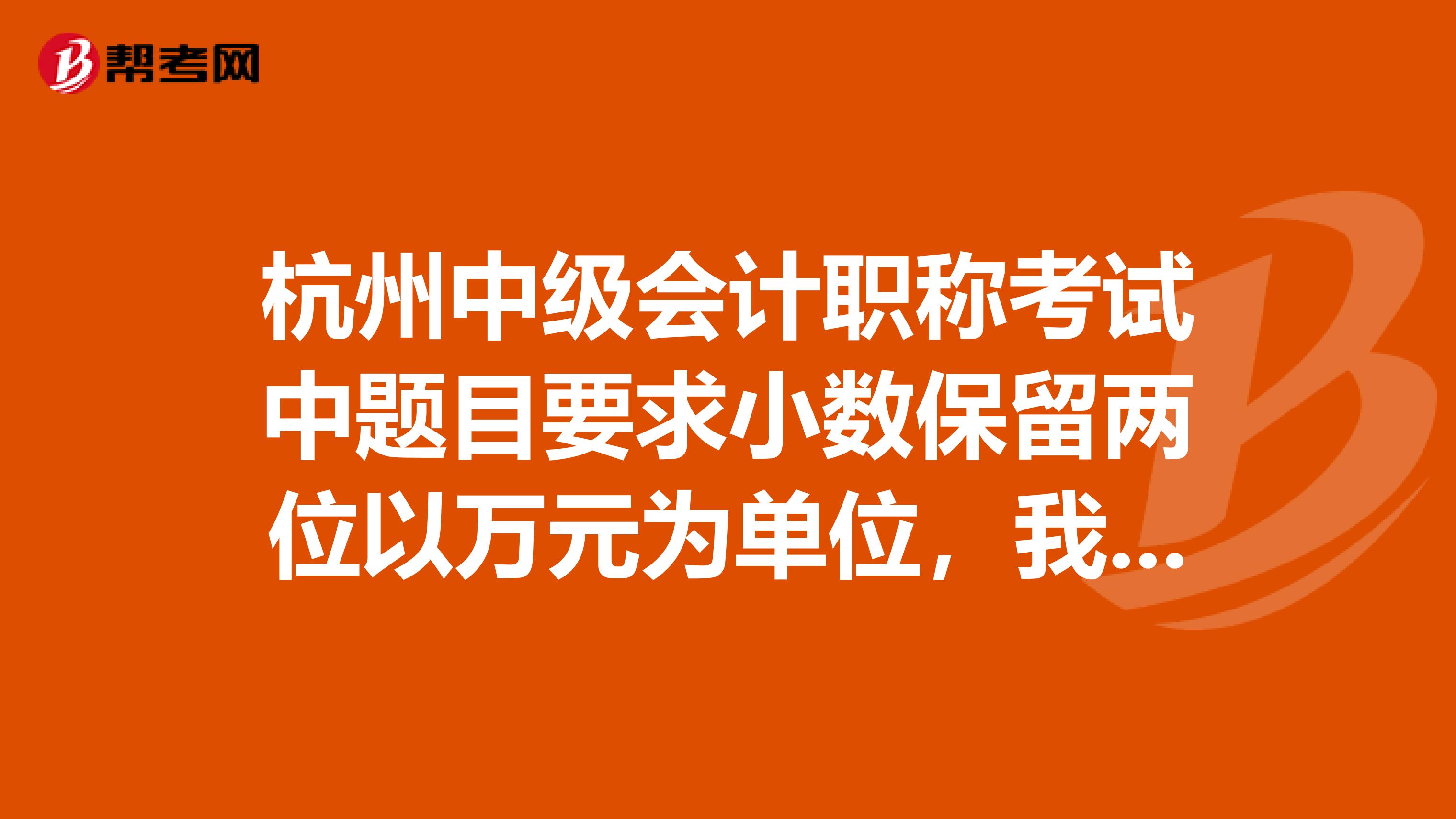 杭州中级会计职称考试中题目要求小数保留两位以万元为单位,我的分录中带上了万元,扣分吗?