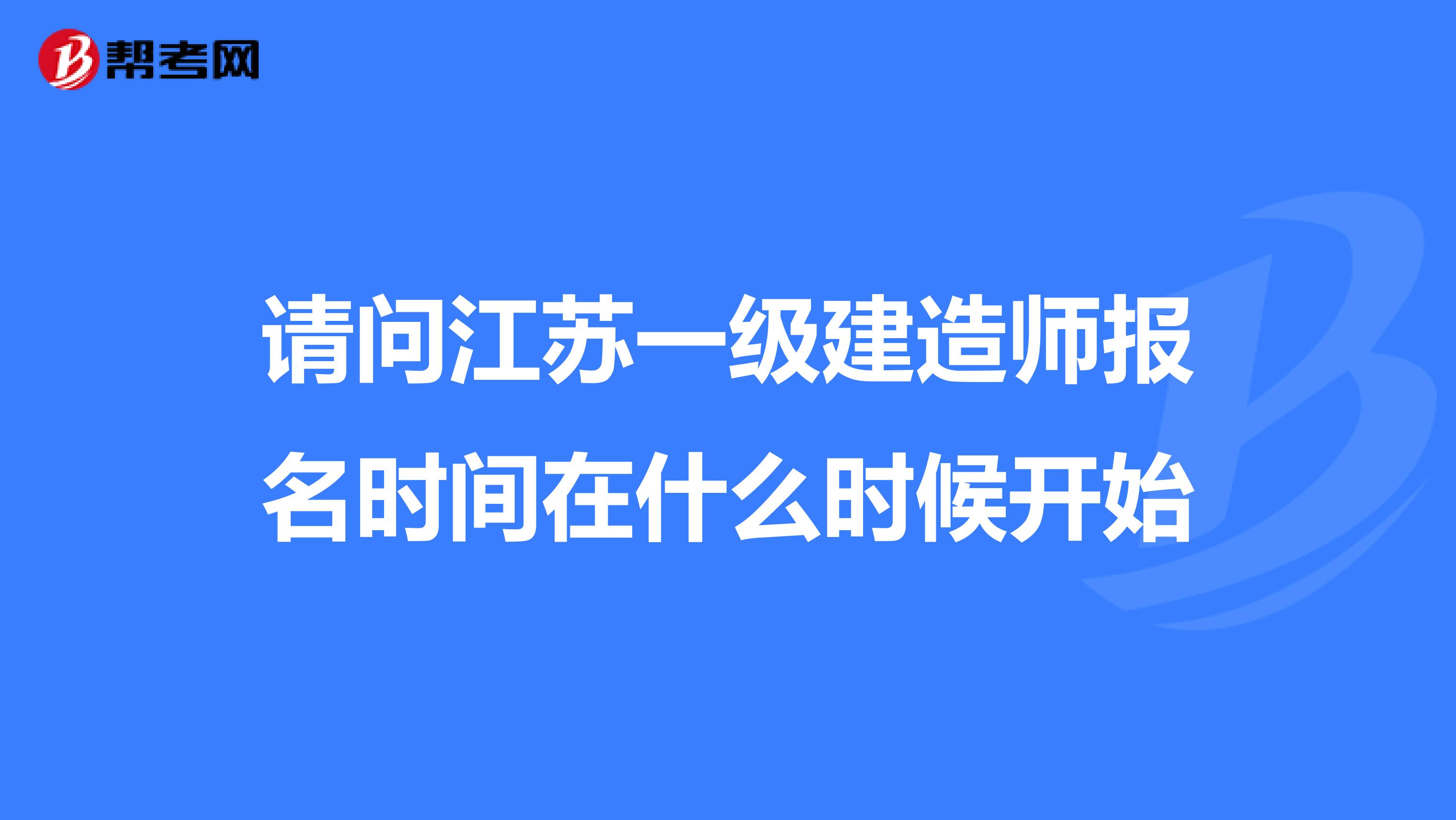 请问江苏一级建造师报名时间在什么时候开始