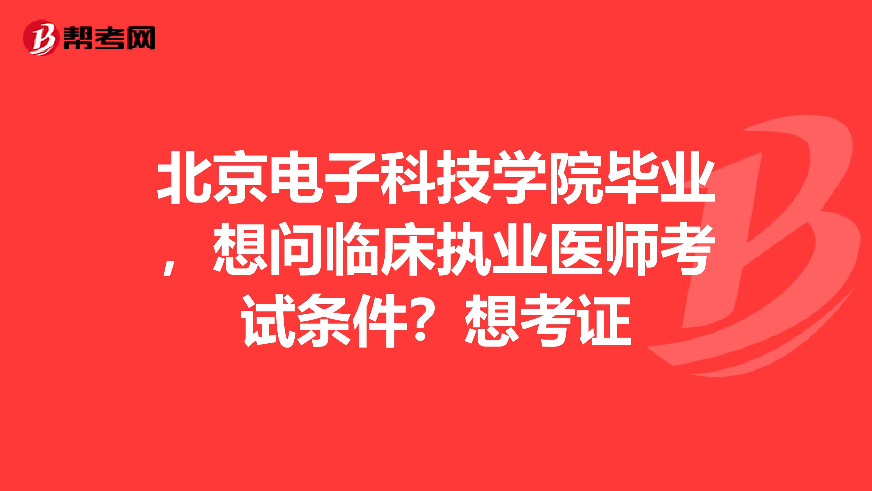 北京電子科技學院畢業(yè)，想問臨床執(zhí)業(yè)醫(yī)師考試條件？想考證