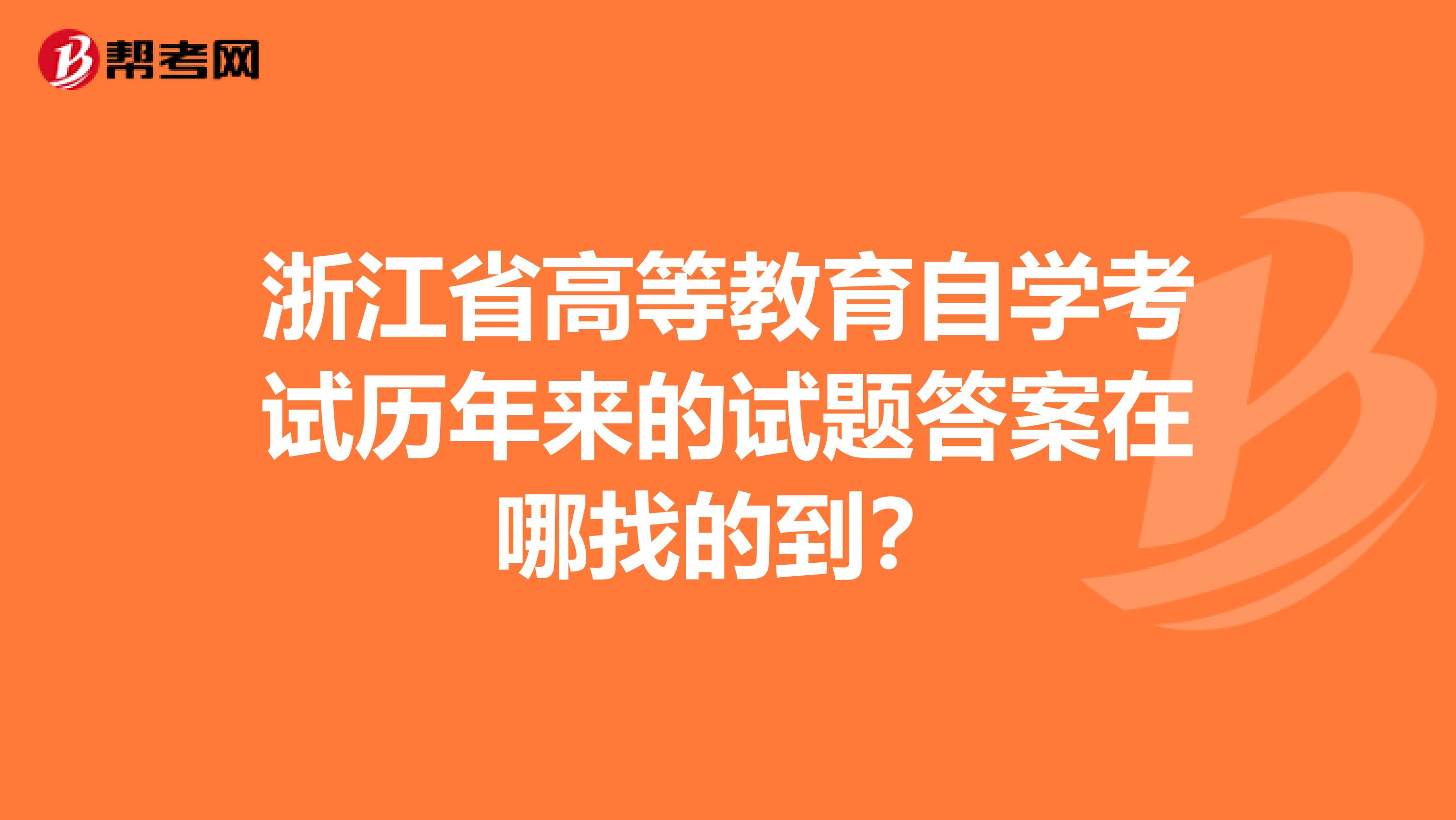 浙江省高等教育自學考試歷年來的試題答案在哪找的到？