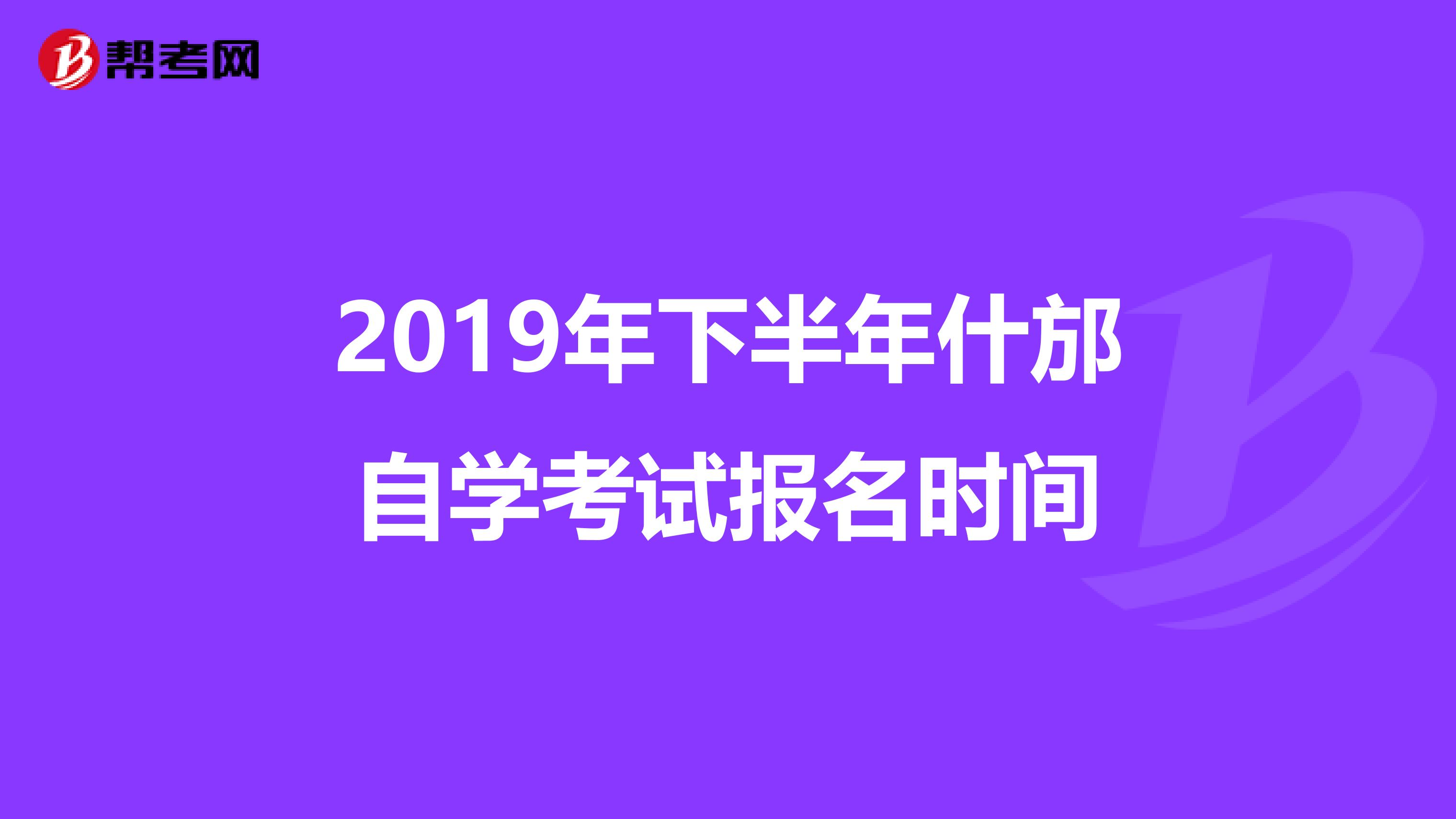 2019年下半年什邡自学考试报名时间