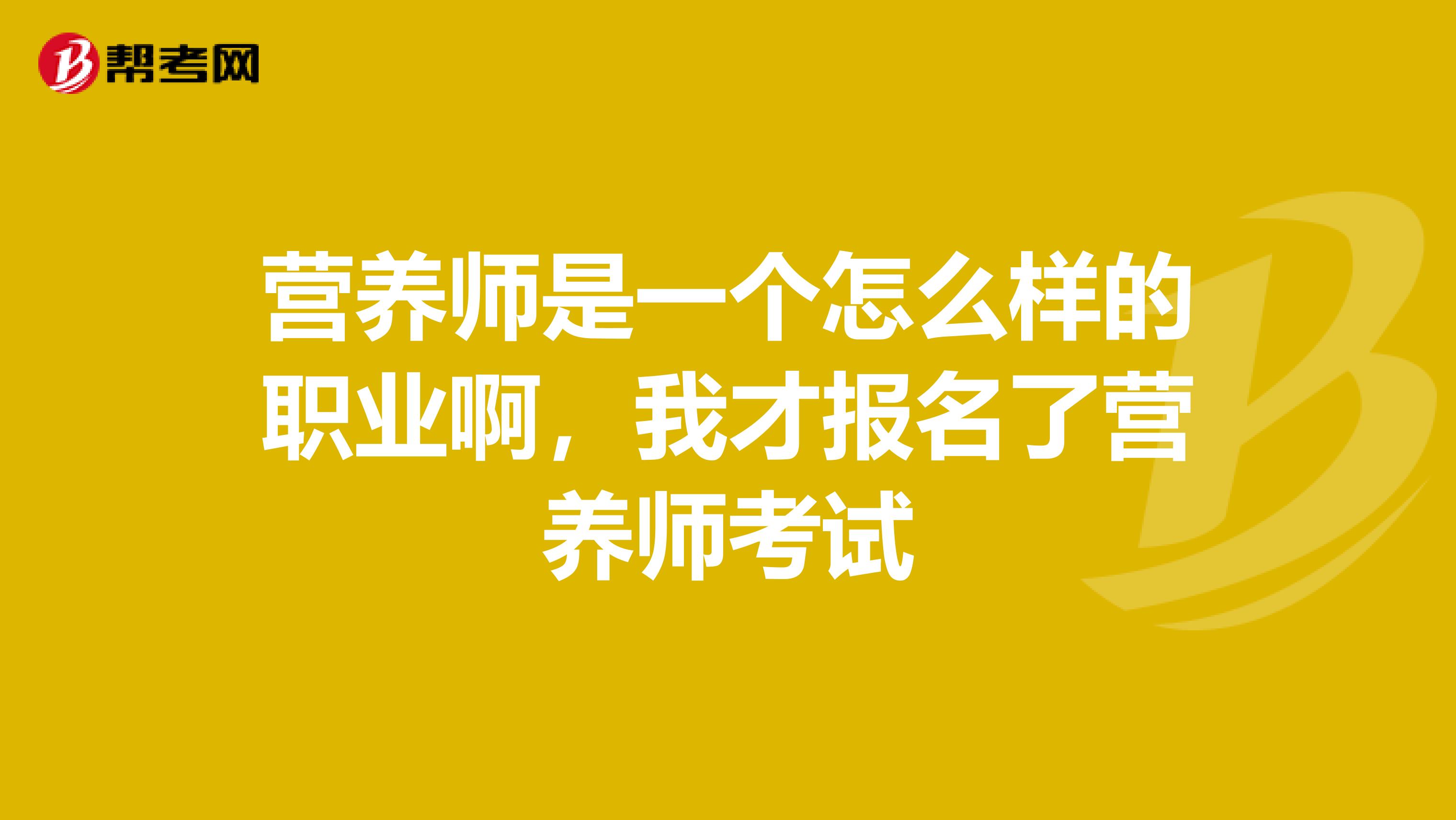 营养师是一个怎么样的职业啊，我才报名了营养师考试