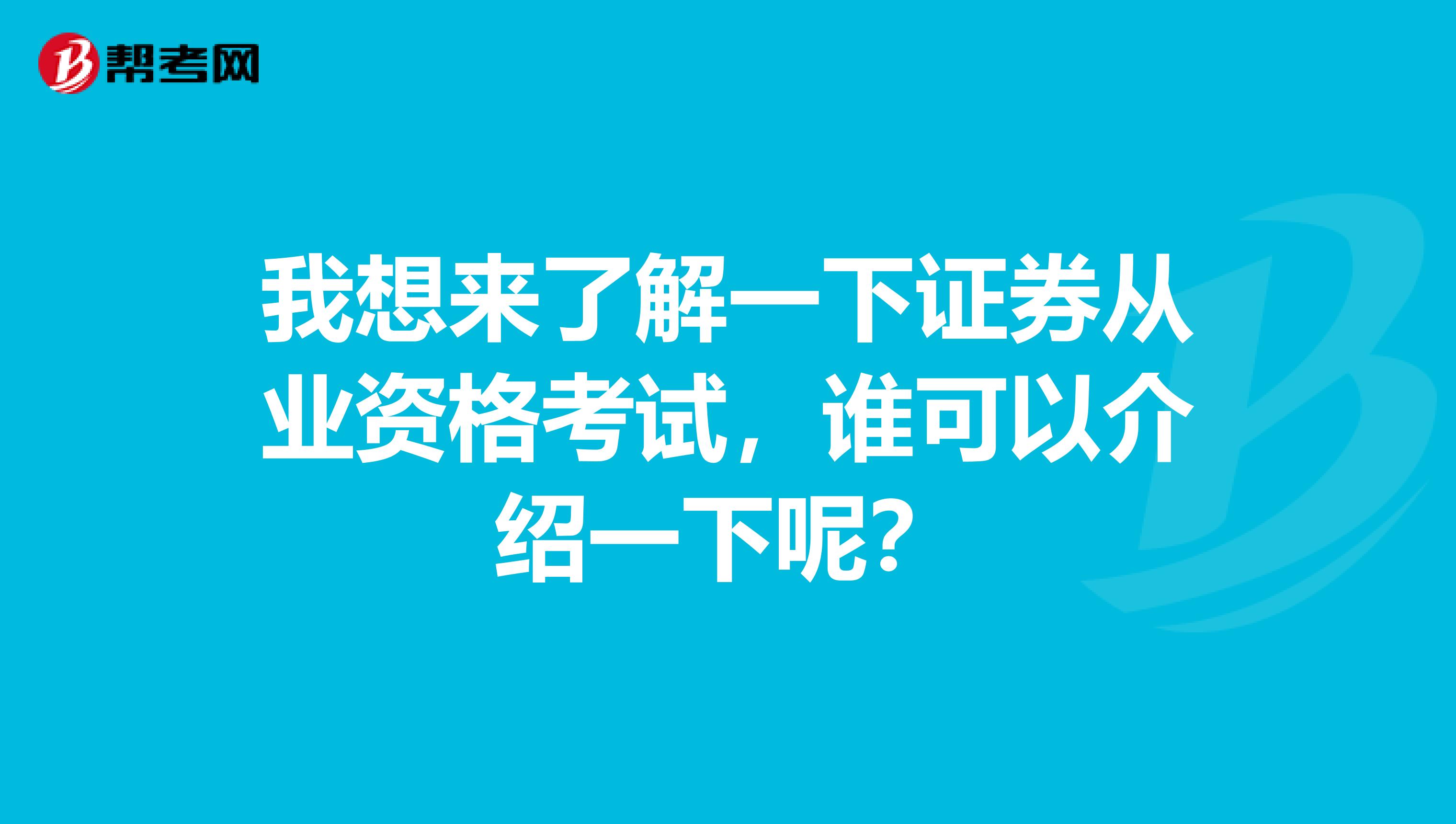 我想来了解一下证券从业资格考试,谁可以介绍一下呢?