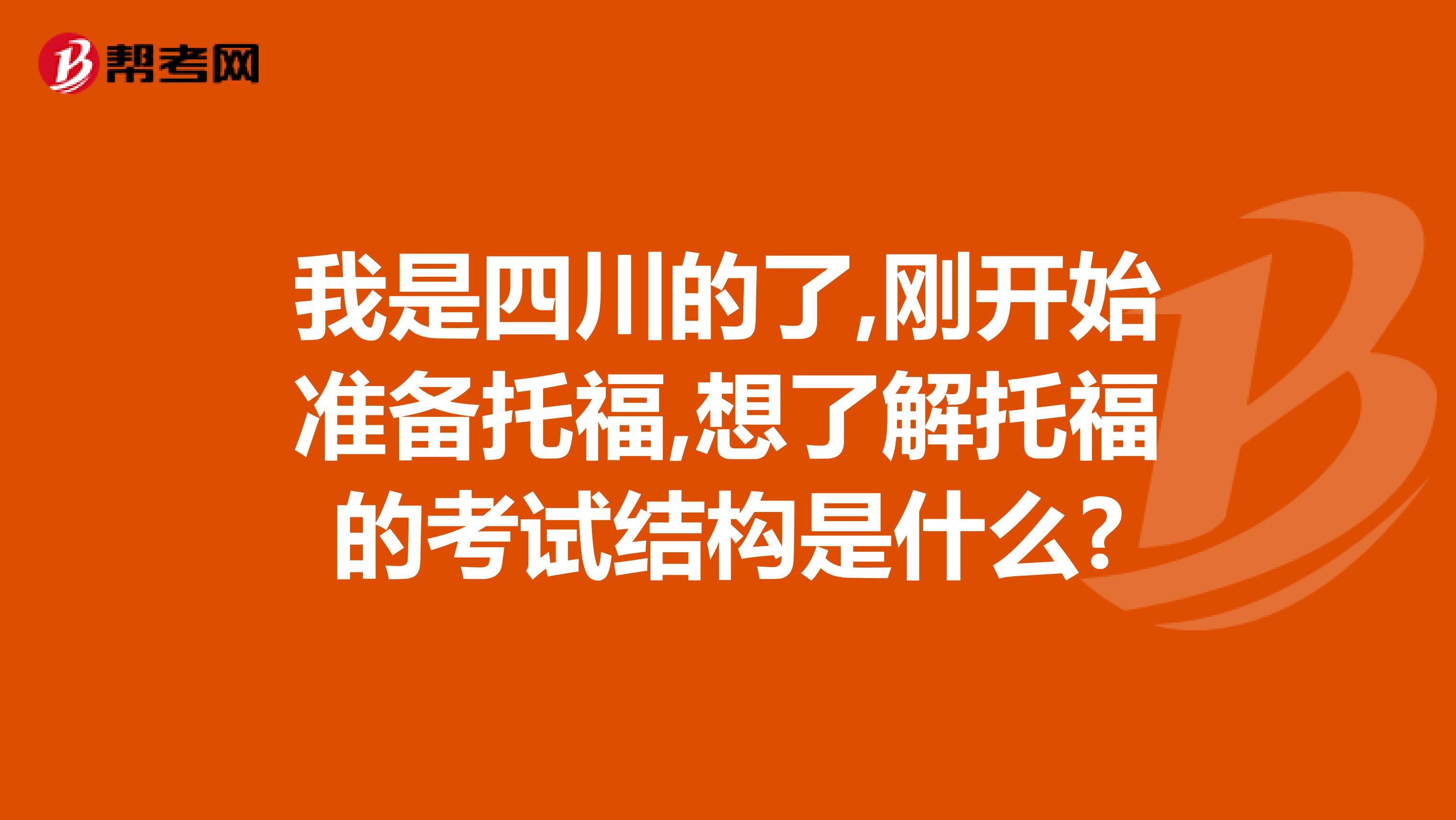 我是四川的了,刚开始准备托福,想了解托福的考试结构是什么?