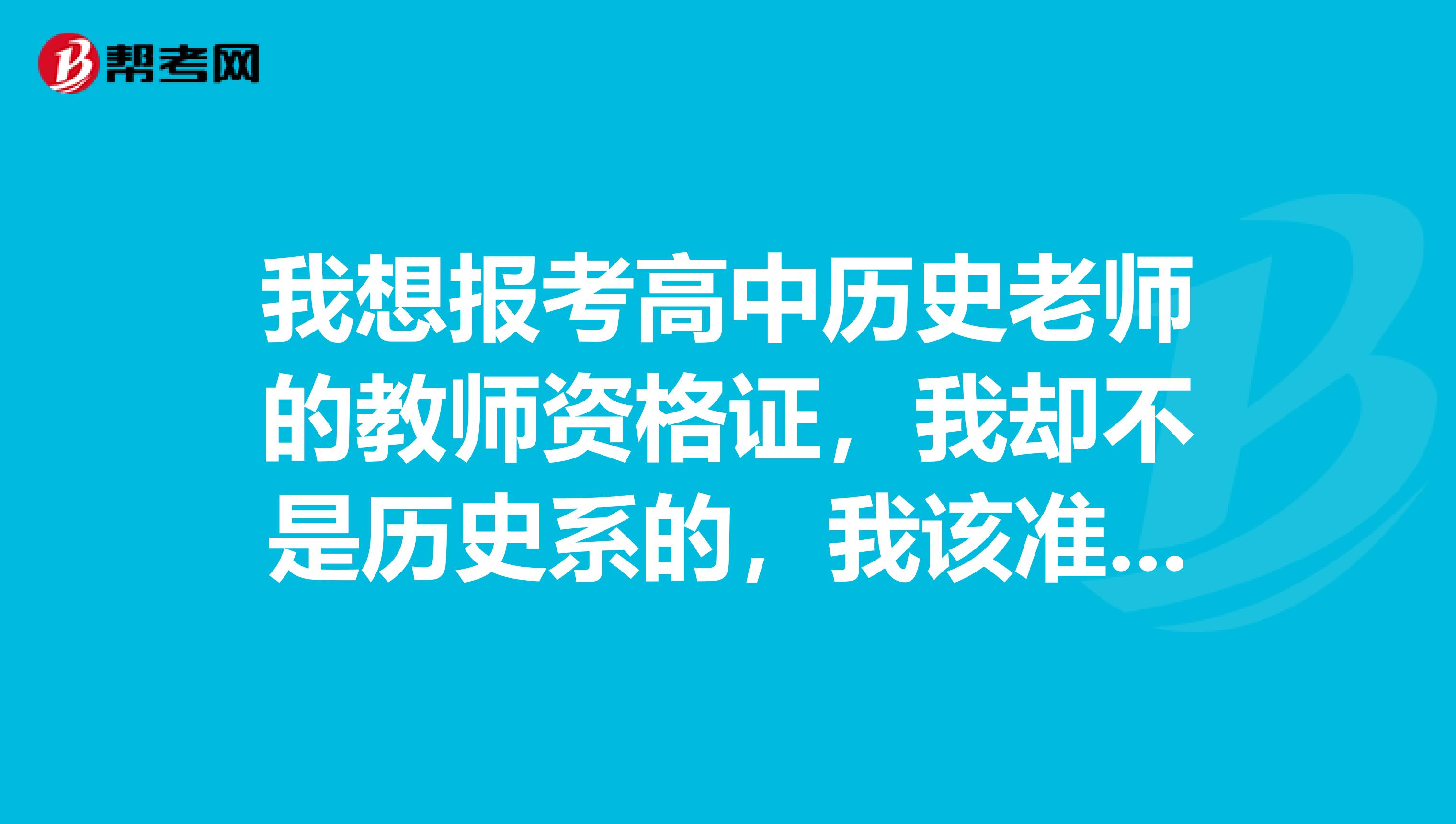 我想报考高中历史老师的教师资格证,我却不是历史系的,我该准备哪些资料,看哪些课本呢?