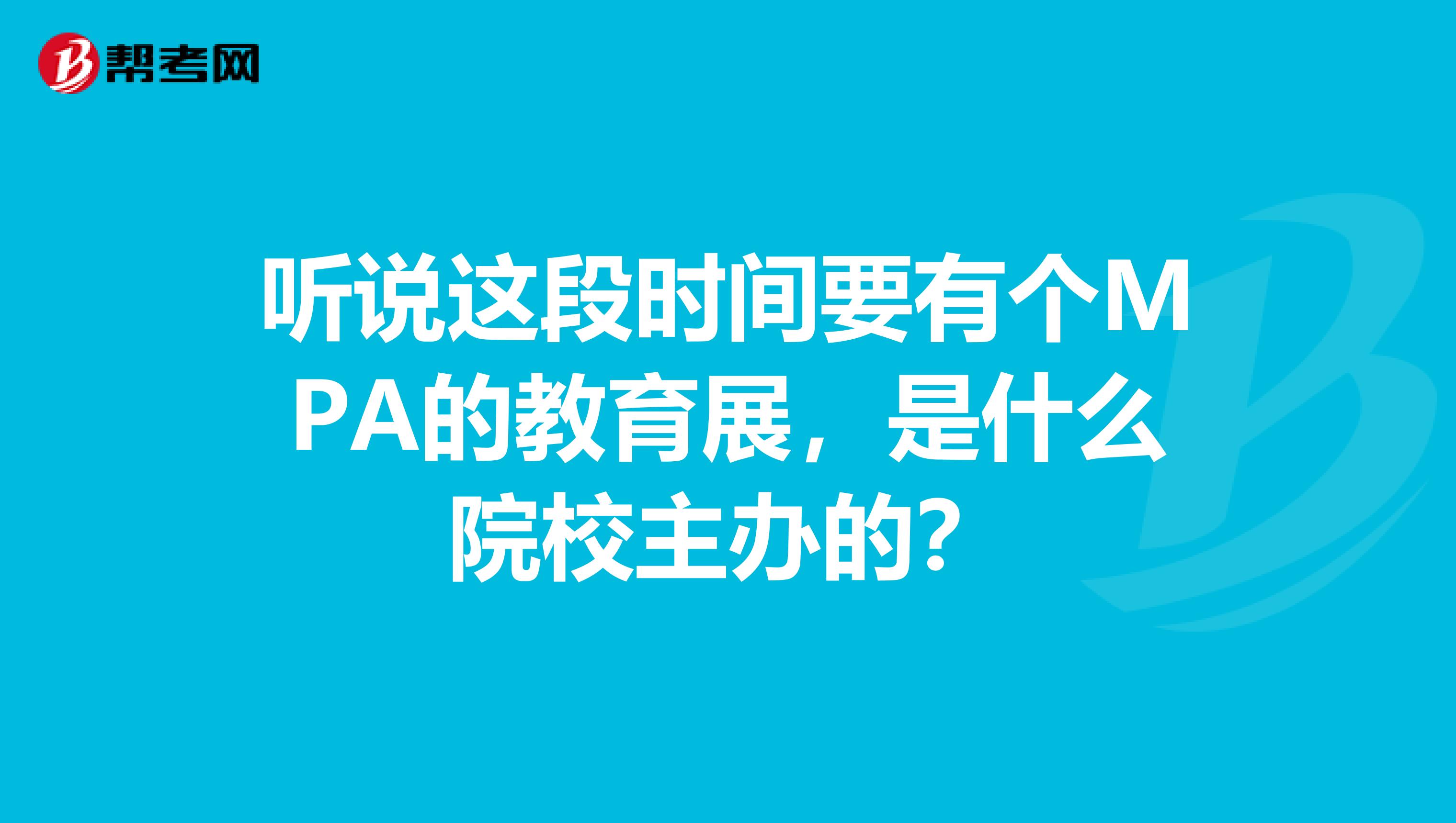 听说这段时间要有个MPA的教育展,是什么院校主办的?