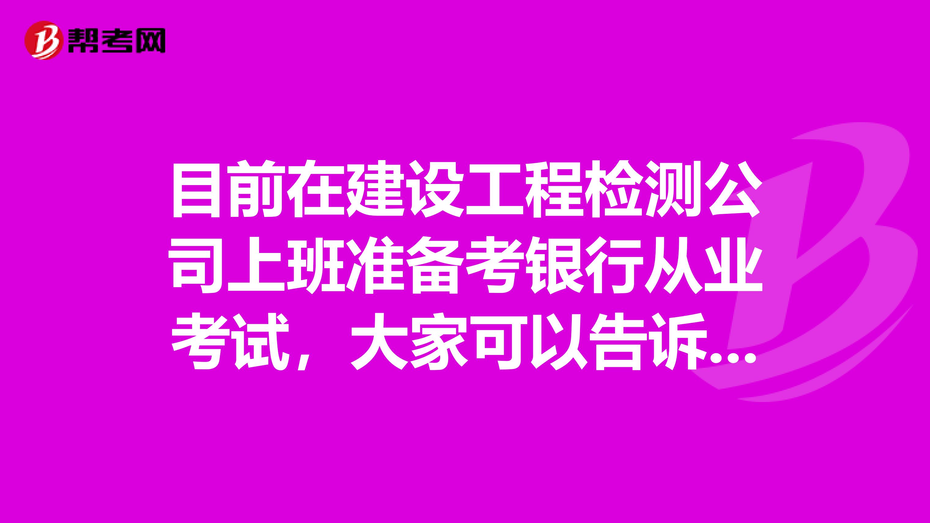 目前在建设工程检测公司上班准备考银行从业考试,大家可以告诉我一下报考条件吗?
