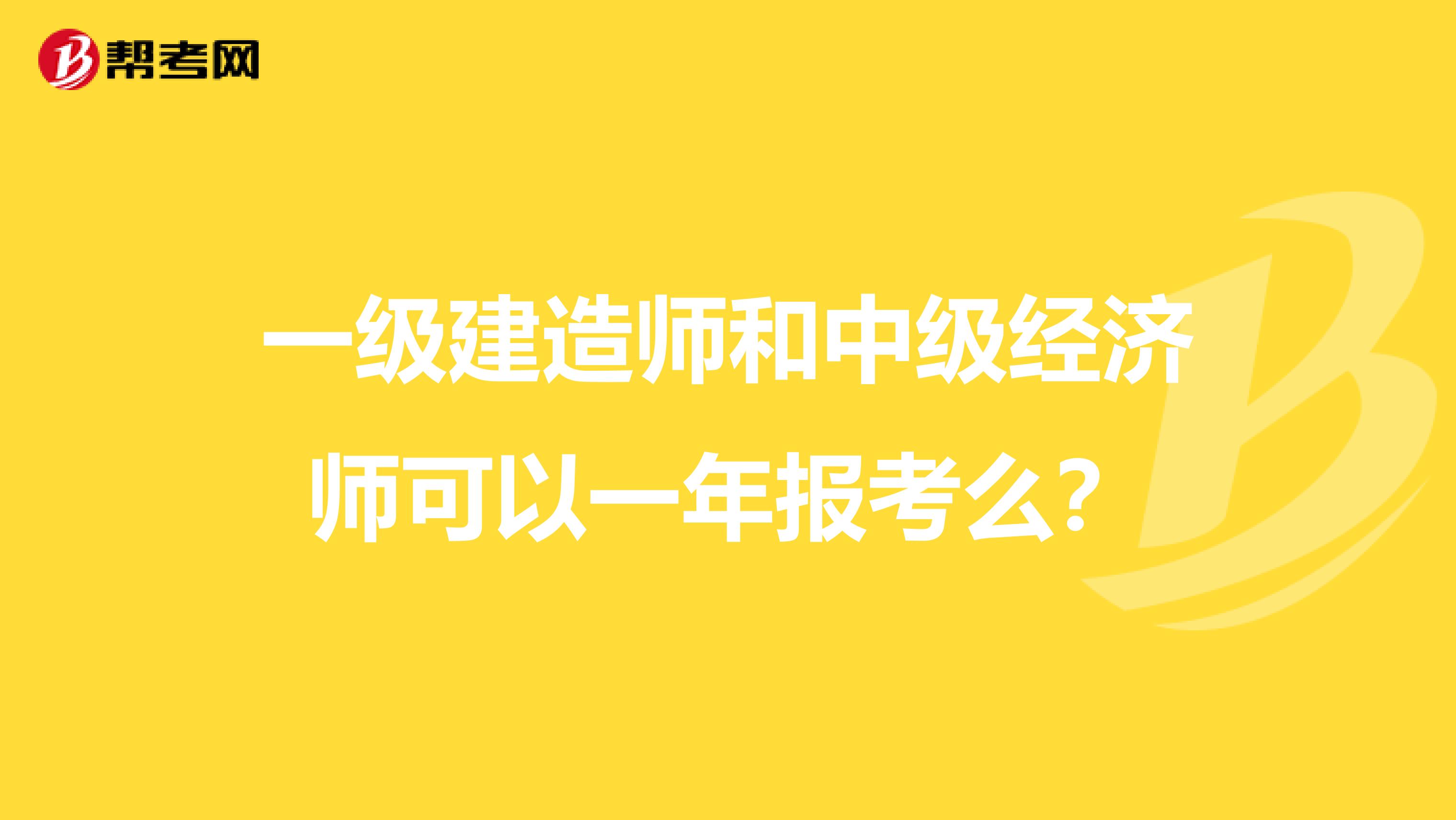 一級建造師和中級經(jīng)濟師可以一年報考么?
