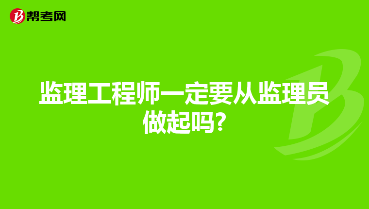 监理工程师一定要从监理员做起吗?