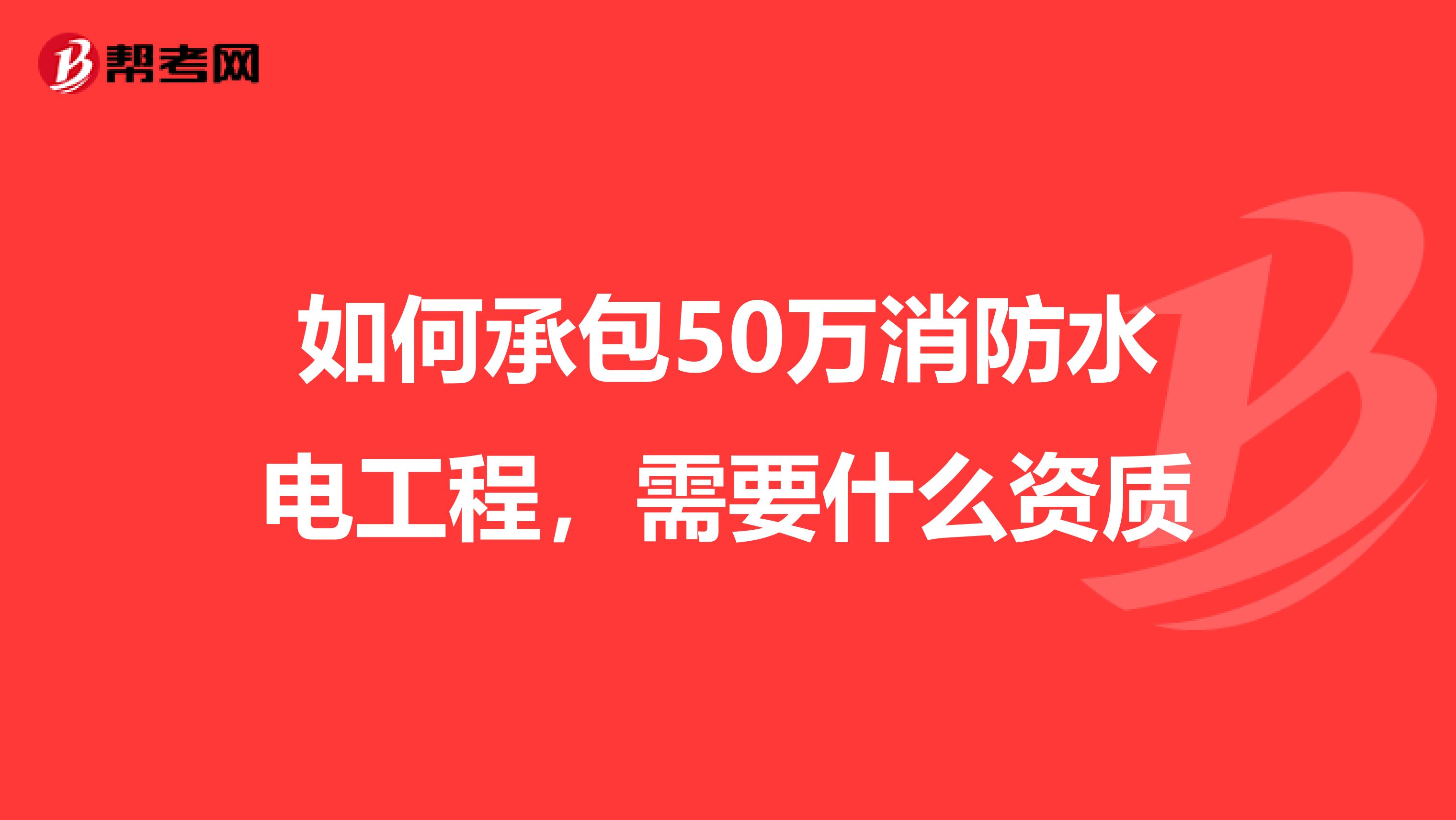 如何承包50万消防水电工程，需要什么资质