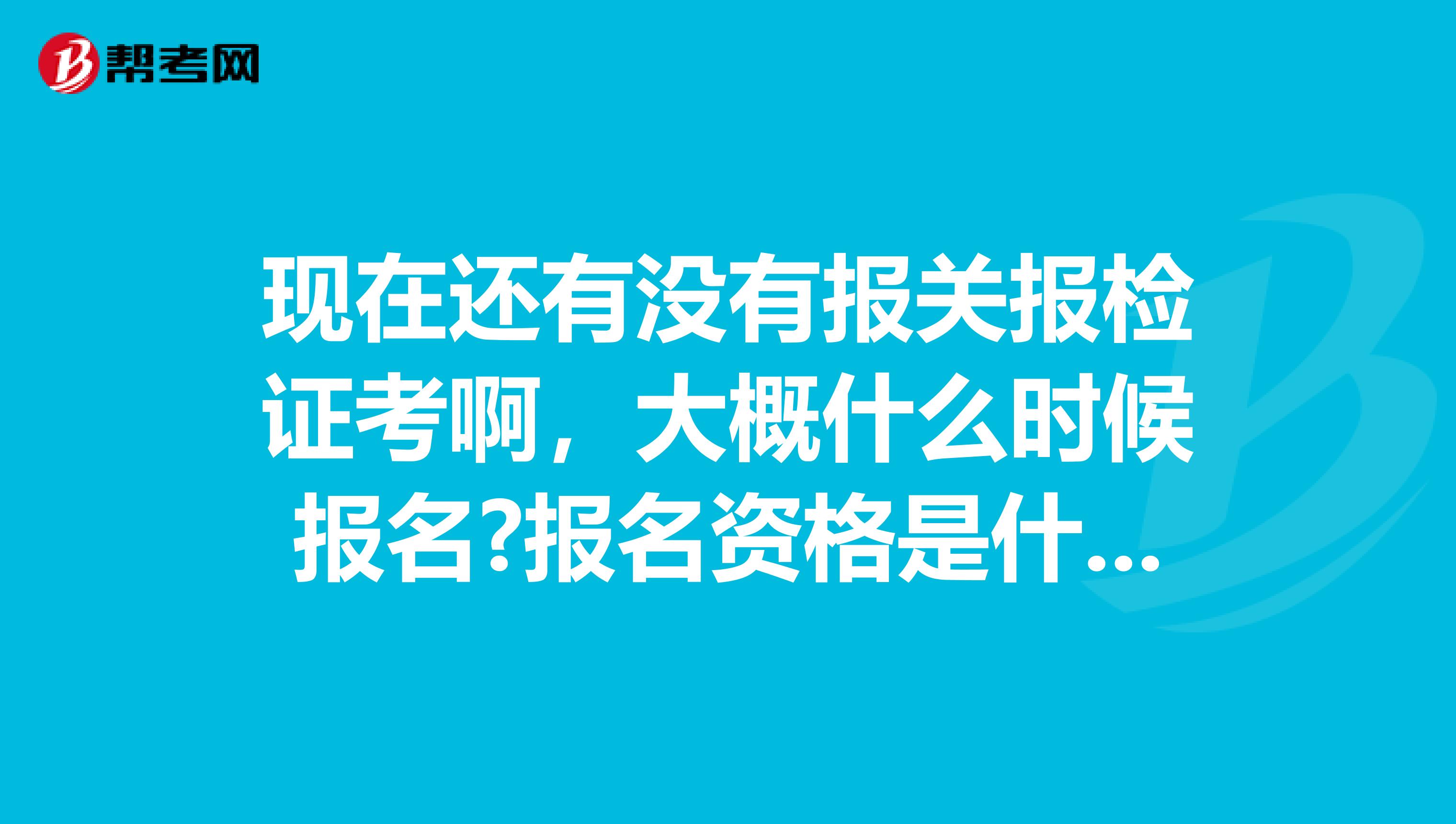 现在还有没有报关报检证考啊，大概什么时候报名?报名资格是什么？考试内容是什么？谢谢了 南京的