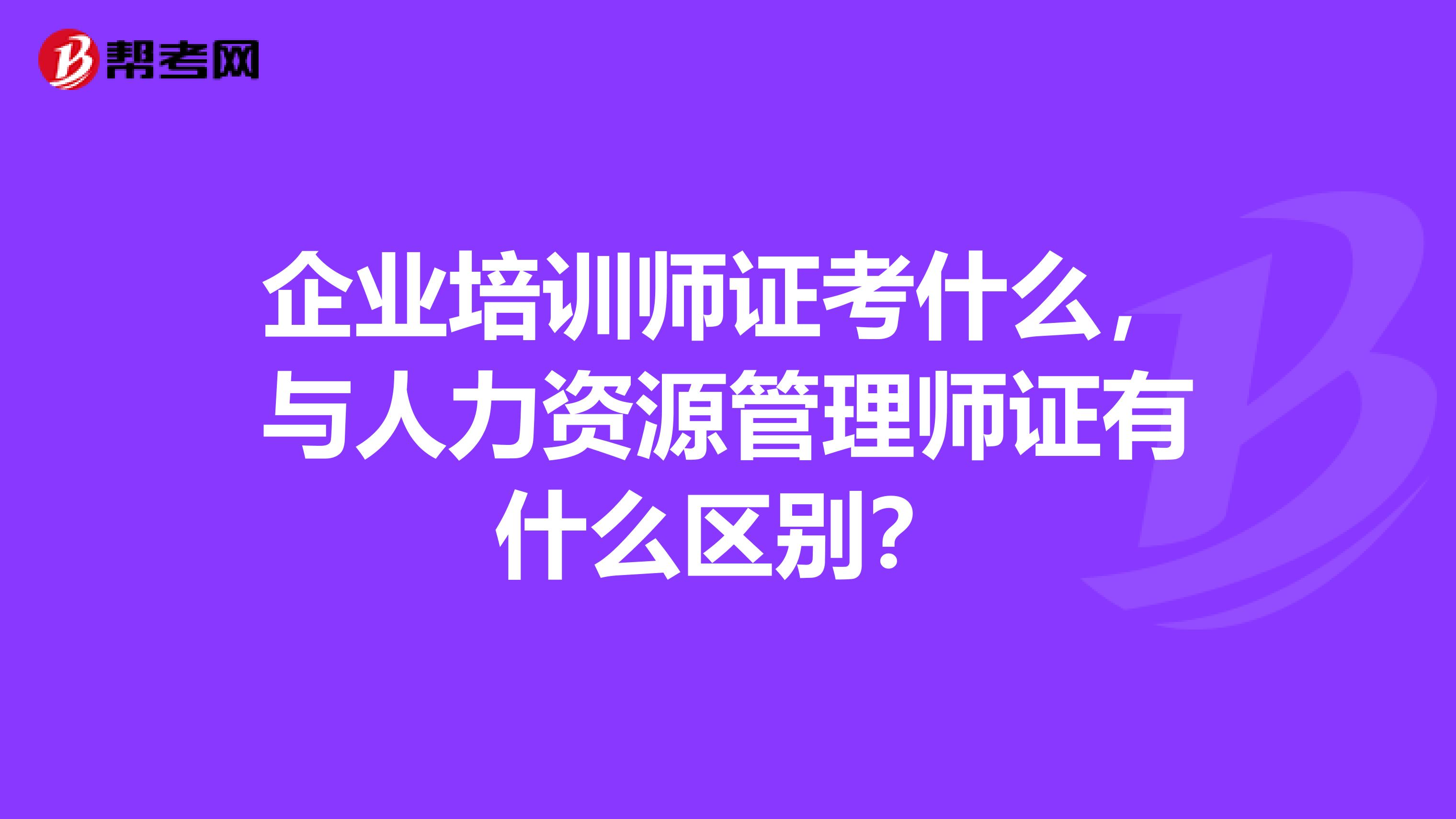 企业培训师证考什么，与人力资源管理师证有什么区别？