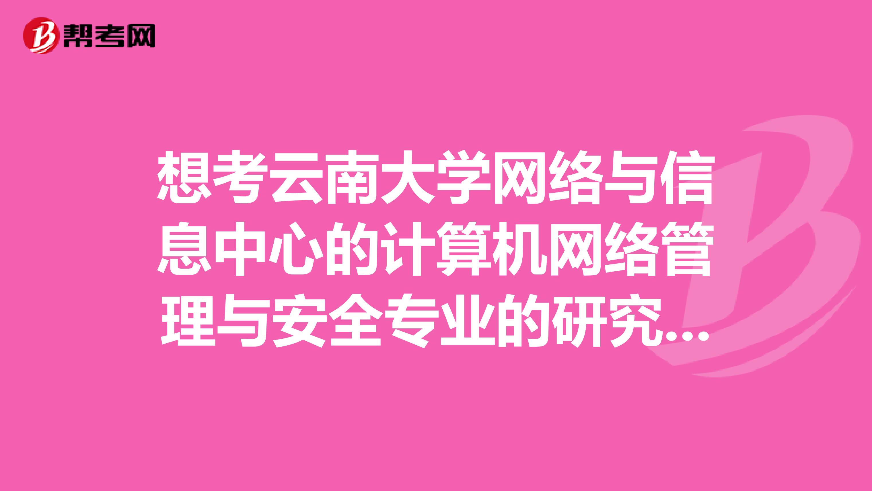 想考云南大学网络与信息中心的计算机网络管理与安全专业的研究生,请问难度如何?