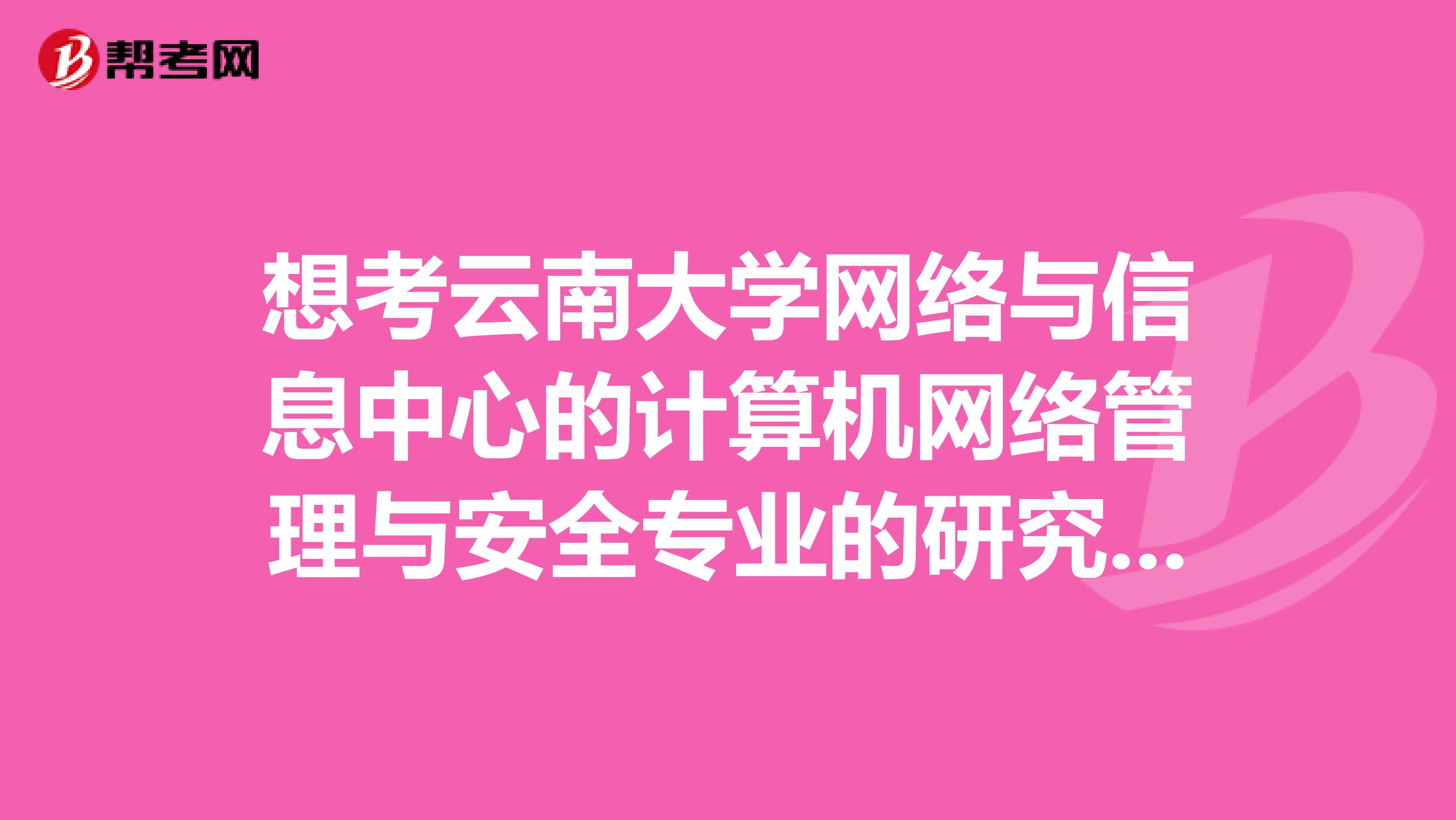 想考云南大学网络与信息中心的计算机网络管理与安全专业的研究生，请问难度如何？