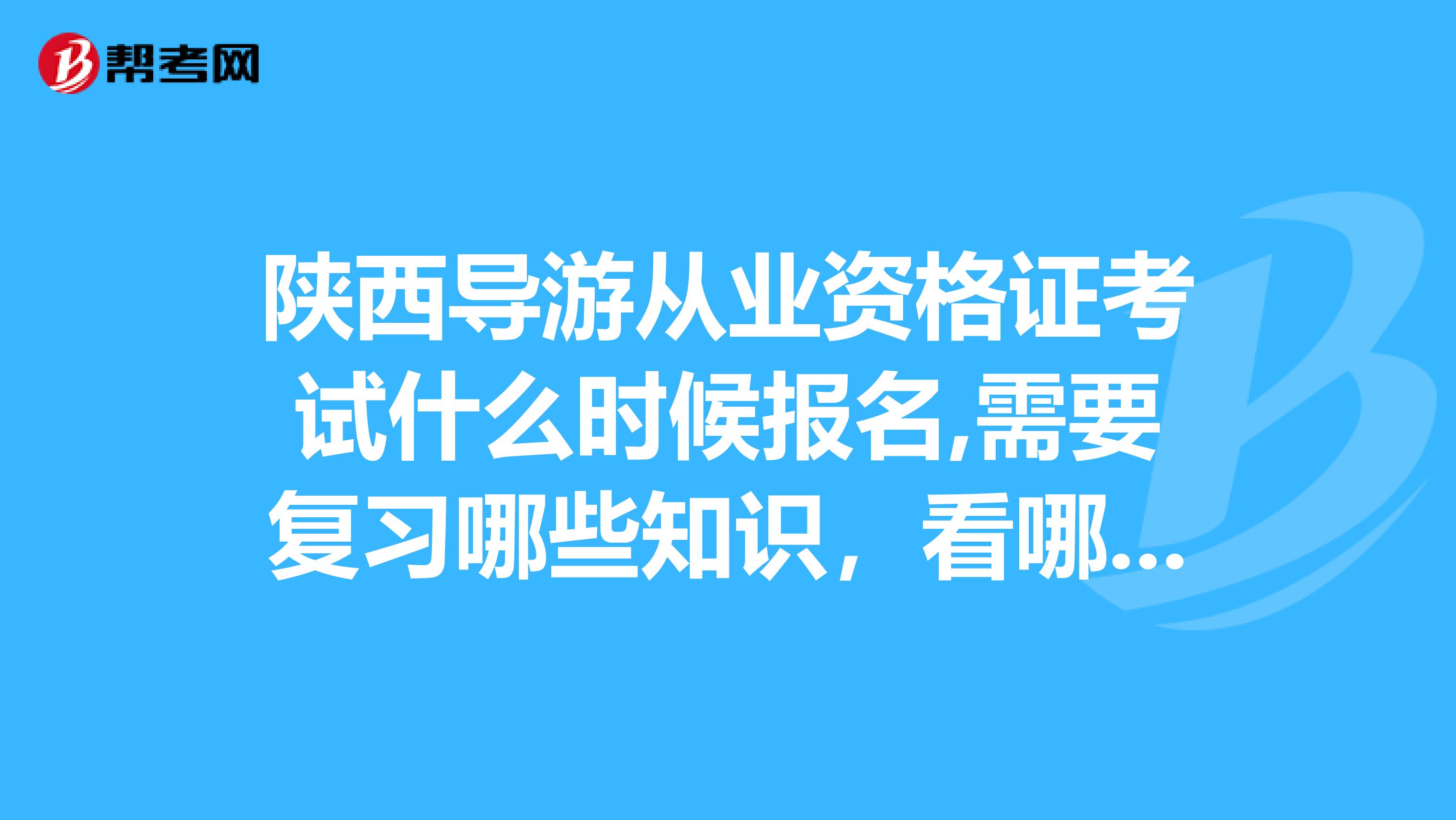 陕西导游从业资格证考试什么时候报名,需要复习哪些知识,看哪些书?