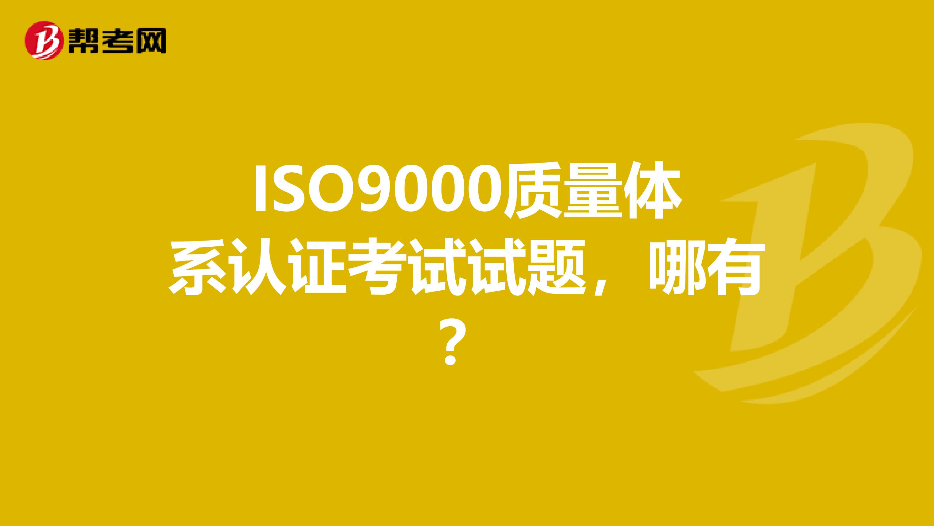 ISO9000质量体系认证考试试题，哪有？